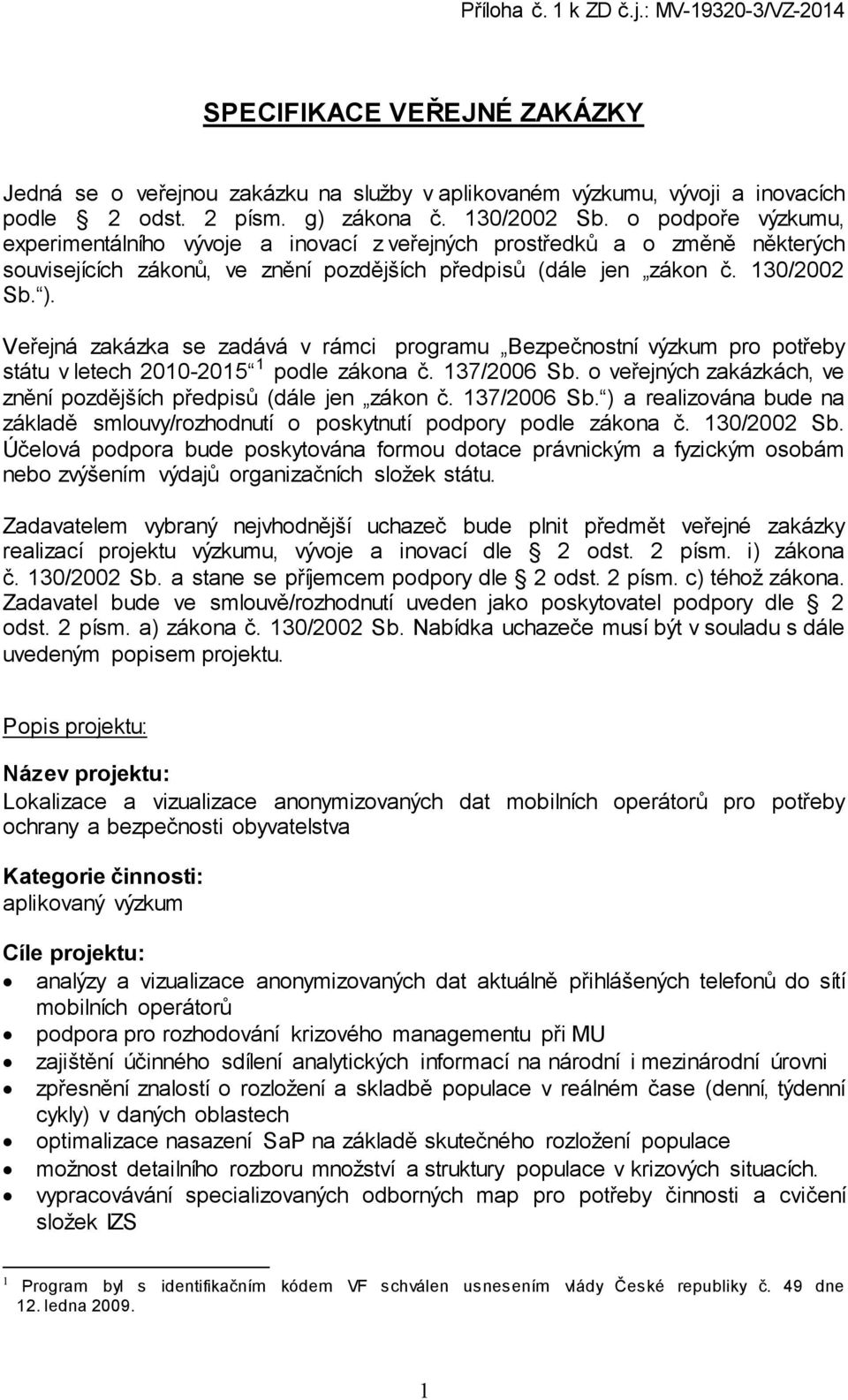 Veřejná zakázka se zadává v rámci programu Bezpečnostní výzkum pro potřeby státu v letech 2010-2015 1 podle zákona č. 137/2006 Sb.