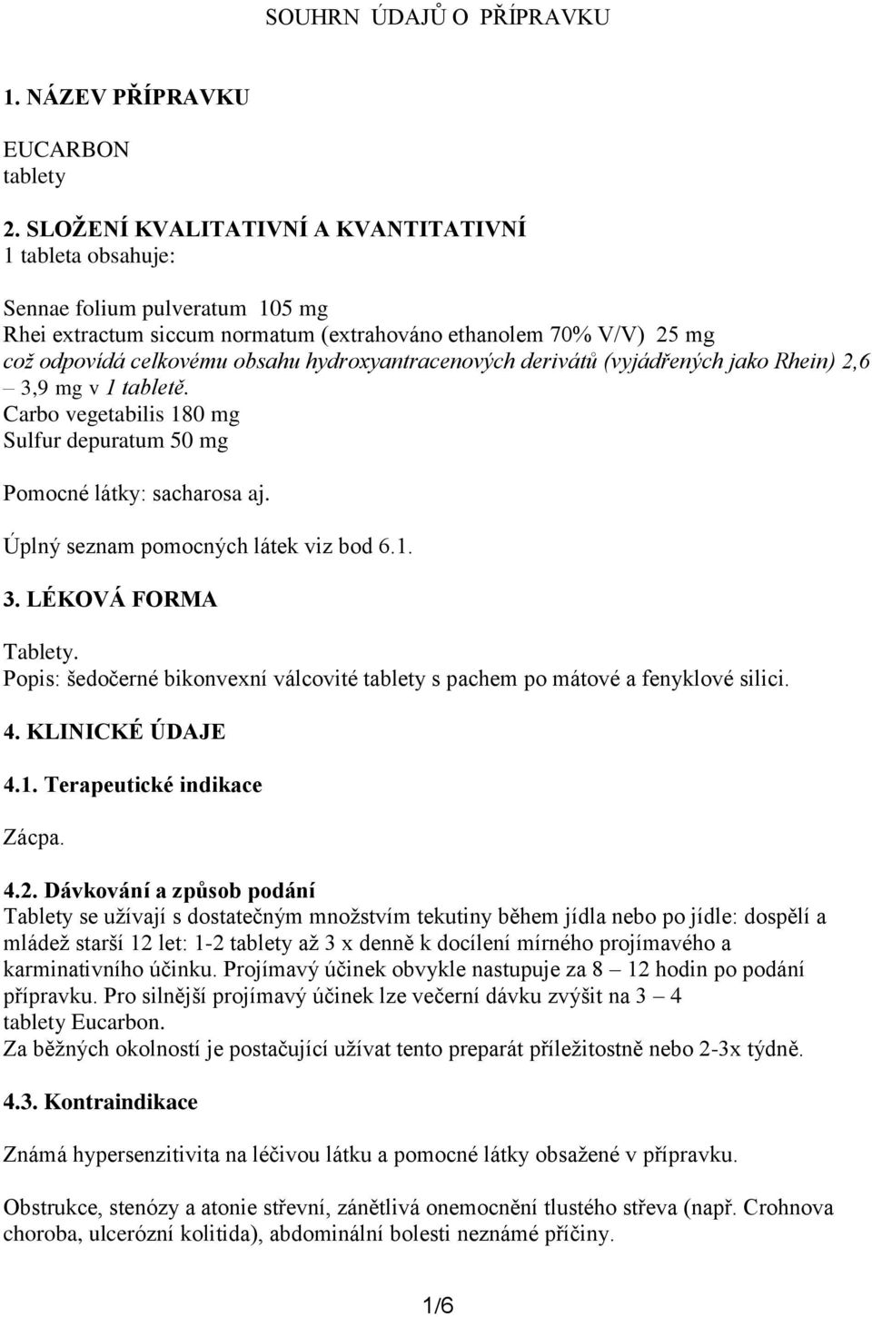 hydroxyantracenových derivátů (vyjádřených jako Rhein) 2,6 3,9 mg v 1 tabletě. Carbo vegetabilis 180 mg Sulfur depuratum 50 mg Pomocné látky: sacharosa aj. Úplný seznam pomocných látek viz bod 6.1. 3. LÉKOVÁ FORMA Tablety.