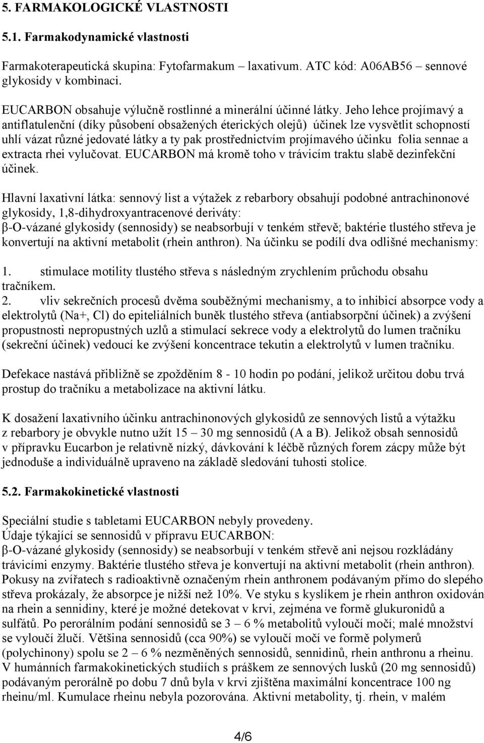 Jeho lehce projímavý a antiflatulenční (díky působení obsažených éterických olejů) účinek lze vysvětlit schopností uhlí vázat různé jedovaté látky a ty pak prostřednictvím projímavého účinku folia