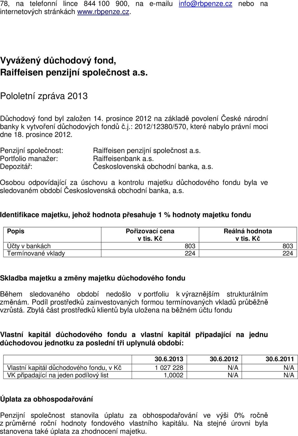 Osobou odpovídající za úschovu a kontrolu majetku důchodového fondu byla ve Účty v bankách 803 803 Termínované vklady 224 224 Skladba majetku a změny majetku důchodového fondu změnám.