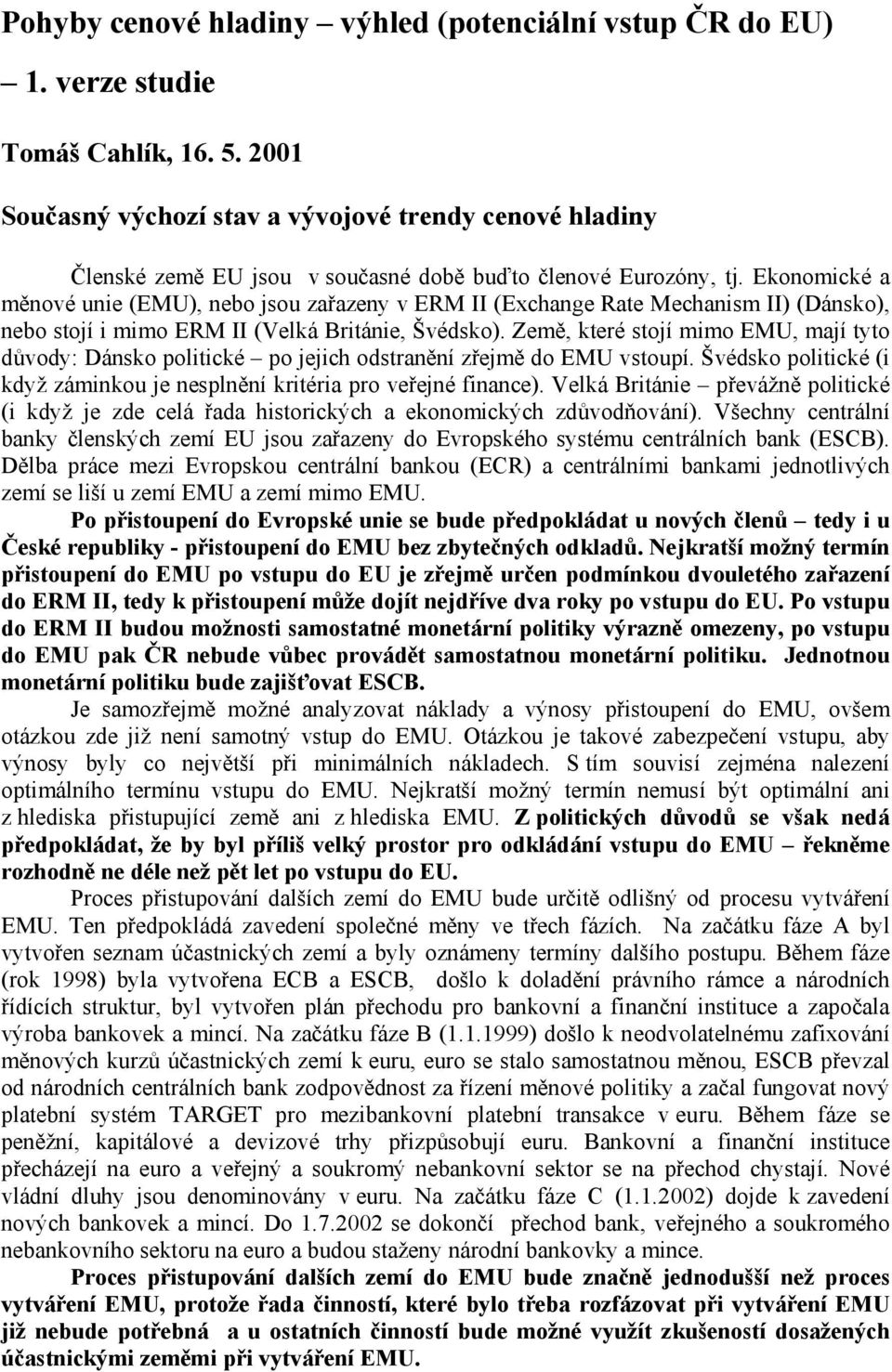 Ekonomické a měnové unie (EMU), nebo jsou zařazeny v ERM II (Exchange Rate Mechanism II) (Dánsko), nebo stojí i mimo ERM II (Velká Británie, Švédsko).