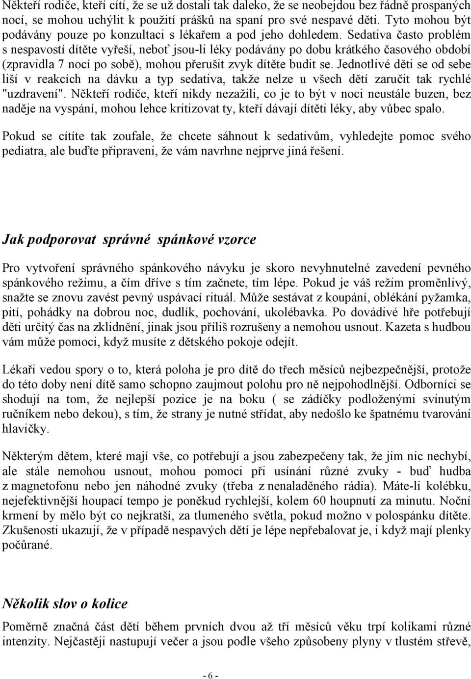 Sedativa často problém s nespavostí dítěte vyřeší, neboť jsou-li léky podávány po dobu krátkého časového období (zpravidla 7 nocí po sobě), mohou přerušit zvyk dítěte budit se.