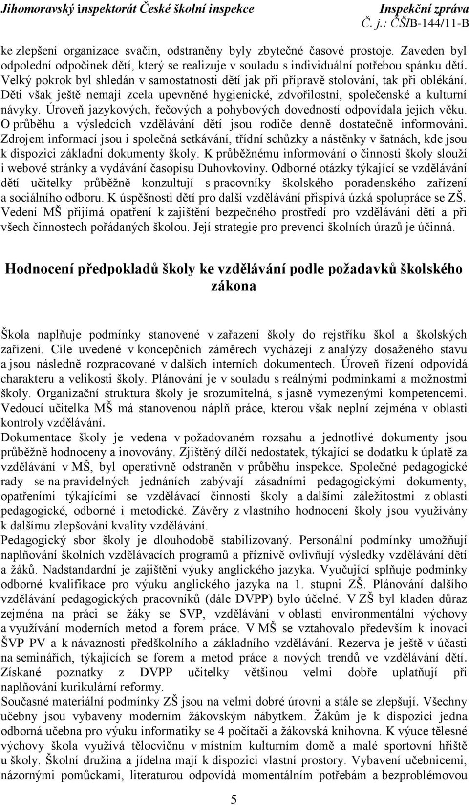 Úroveň jazykových, řečových a pohybových dovedností odpovídala jejich věku. O průběhu a výsledcích vzdělávání dětí jsou rodiče denně dostatečně informováni.