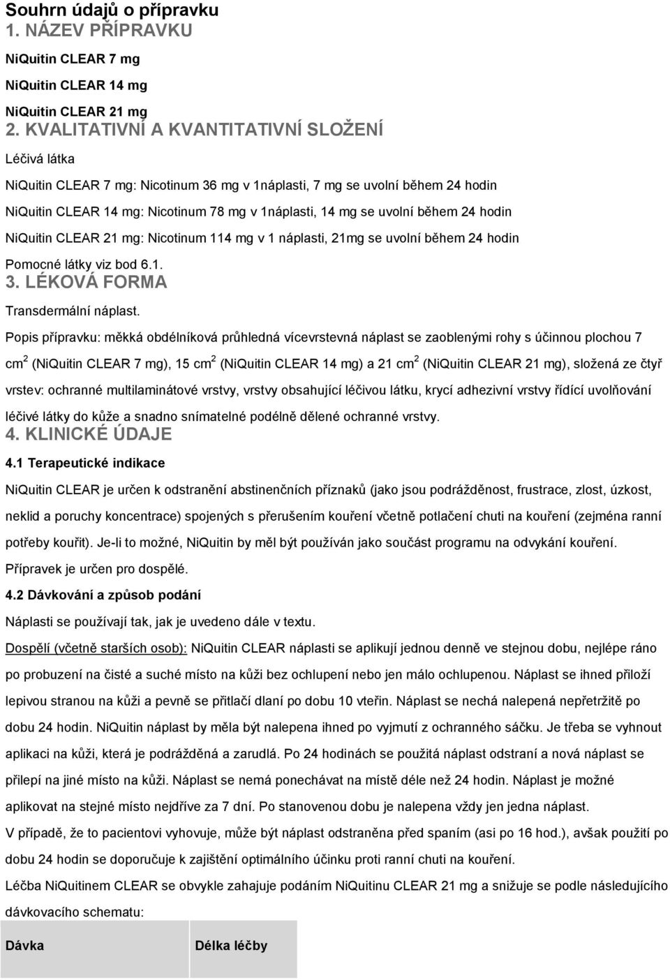 během 24 hodin NiQuitin CLEAR 21 mg: Nicotinum 114 mg v 1 náplasti, 21mg se uvolní během 24 hodin Pomocné látky viz bod 6.1. 3. LÉKOVÁ FORMA Transdermální náplast.