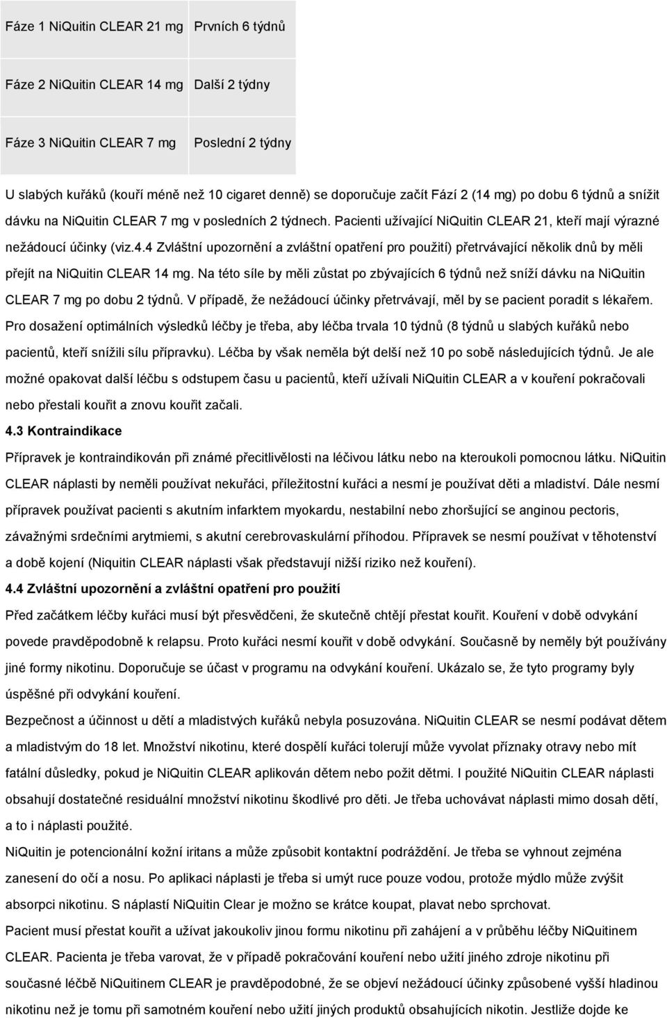 Na této síle by měli zůstat po zbývajících 6 týdnů než sníží dávku na NiQuitin CLEAR 7 mg po dobu 2 týdnů. V případě, že nežádoucí účinky přetrvávají, měl by se pacient poradit s lékařem.