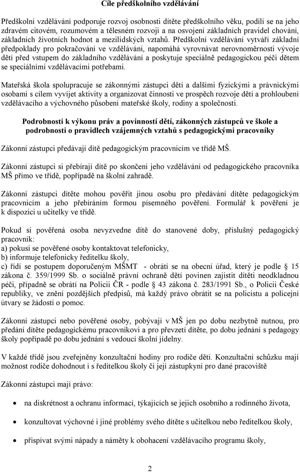 Předškolní vzdělávání vytváří základní předpoklady pro pokračování ve vzdělávání, napomáhá vyrovnávat nerovnoměrnosti vývoje dětí před vstupem do základního vzdělávání a poskytuje speciálně