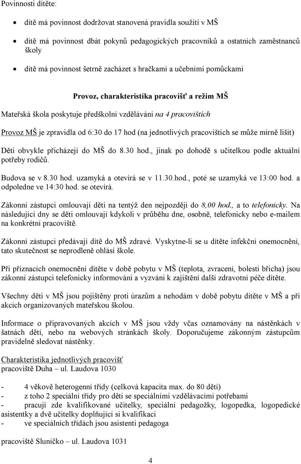 pracovištích se může mírně lišit) Děti obvykle přicházejí do MŠ do 8.30 hod., jinak po dohodě s učitelkou podle aktuální potřeby rodičů. Budova se v 8.30 hod. uzamyká a otevírá se v 11.30.hod., poté se uzamyká ve 13:00 hod.