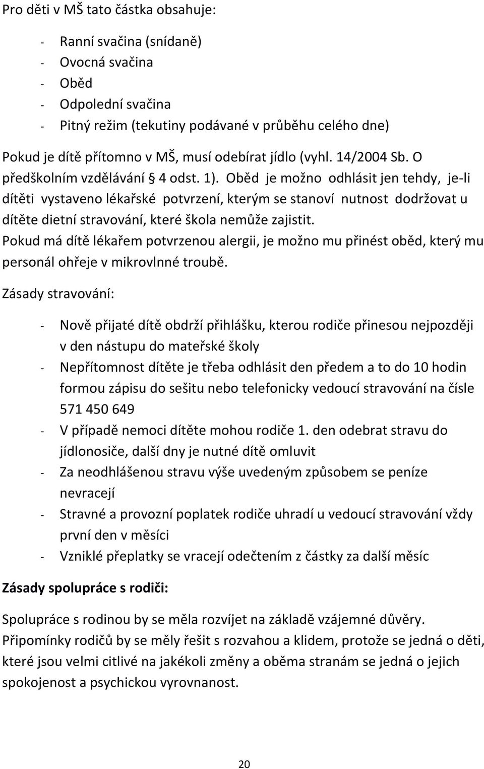 Oběd je možno odhlásit jen tehdy, je-li dítěti vystaveno lékařské potvrzení, kterým se stanoví nutnost dodržovat u dítěte dietní stravování, které škola nemůže zajistit.