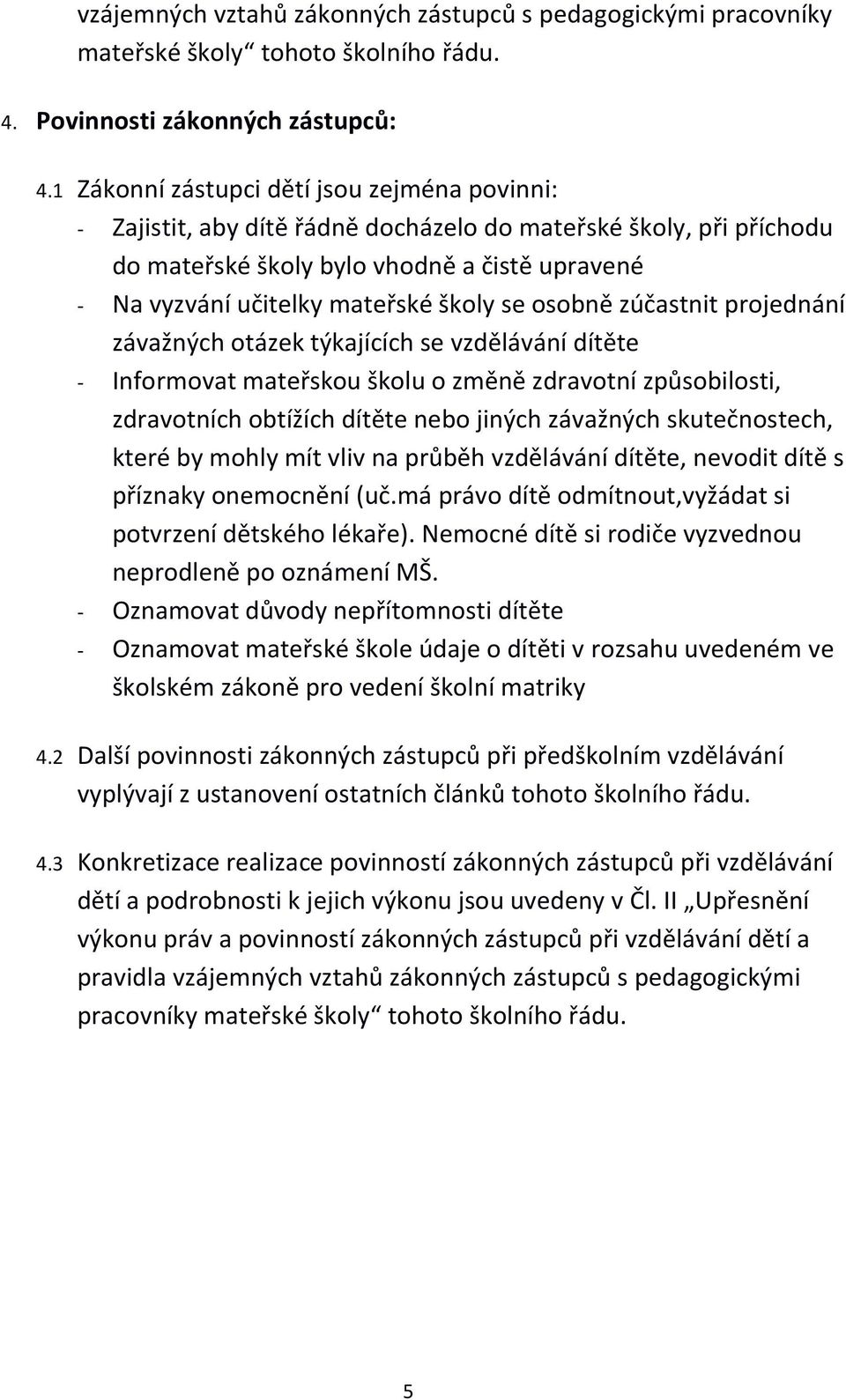 se osobně zúčastnit projednání závažných otázek týkajících se vzdělávání dítěte - Informovat mateřskou školu o změně zdravotní způsobilosti, zdravotních obtížích dítěte nebo jiných závažných