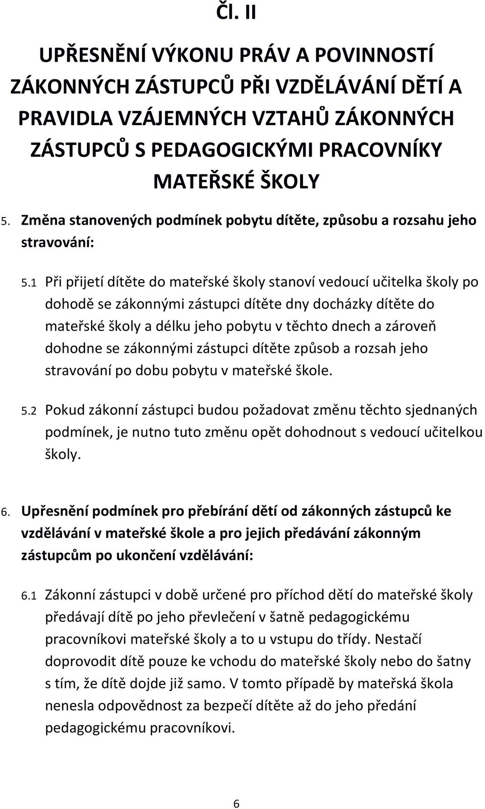 1 Při přijetí dítěte do mateřské školy stanoví vedoucí učitelka školy po dohodě se zákonnými zástupci dítěte dny docházky dítěte do mateřské školy a délku jeho pobytu v těchto dnech a zároveň dohodne