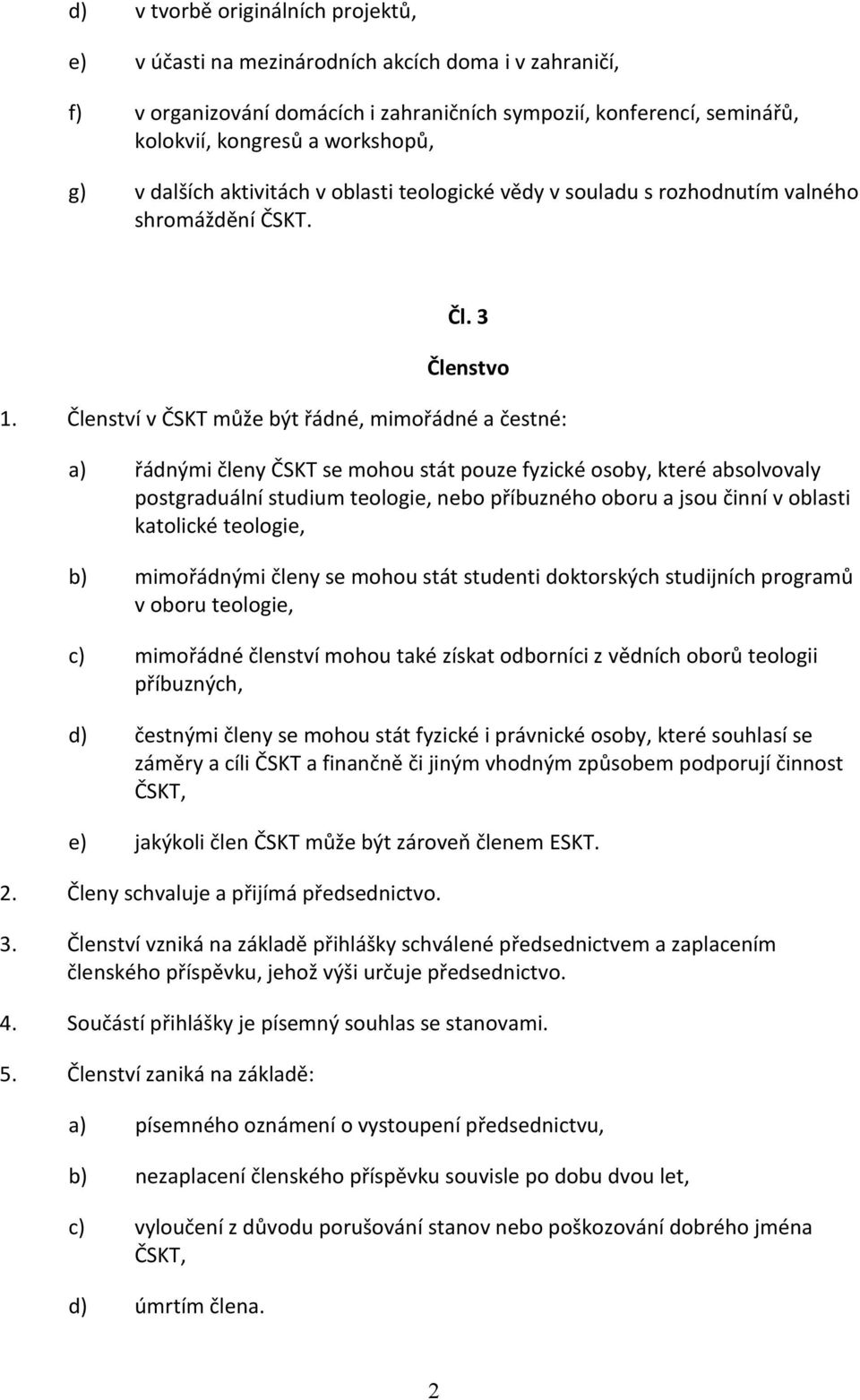 Členství v ČSKT může být řádné, mimořádné a čestné: a) řádnými členy ČSKT se mohou stát pouze fyzické osoby, které absolvovaly postgraduální studium teologie, nebo příbuzného oboru a jsou činní v