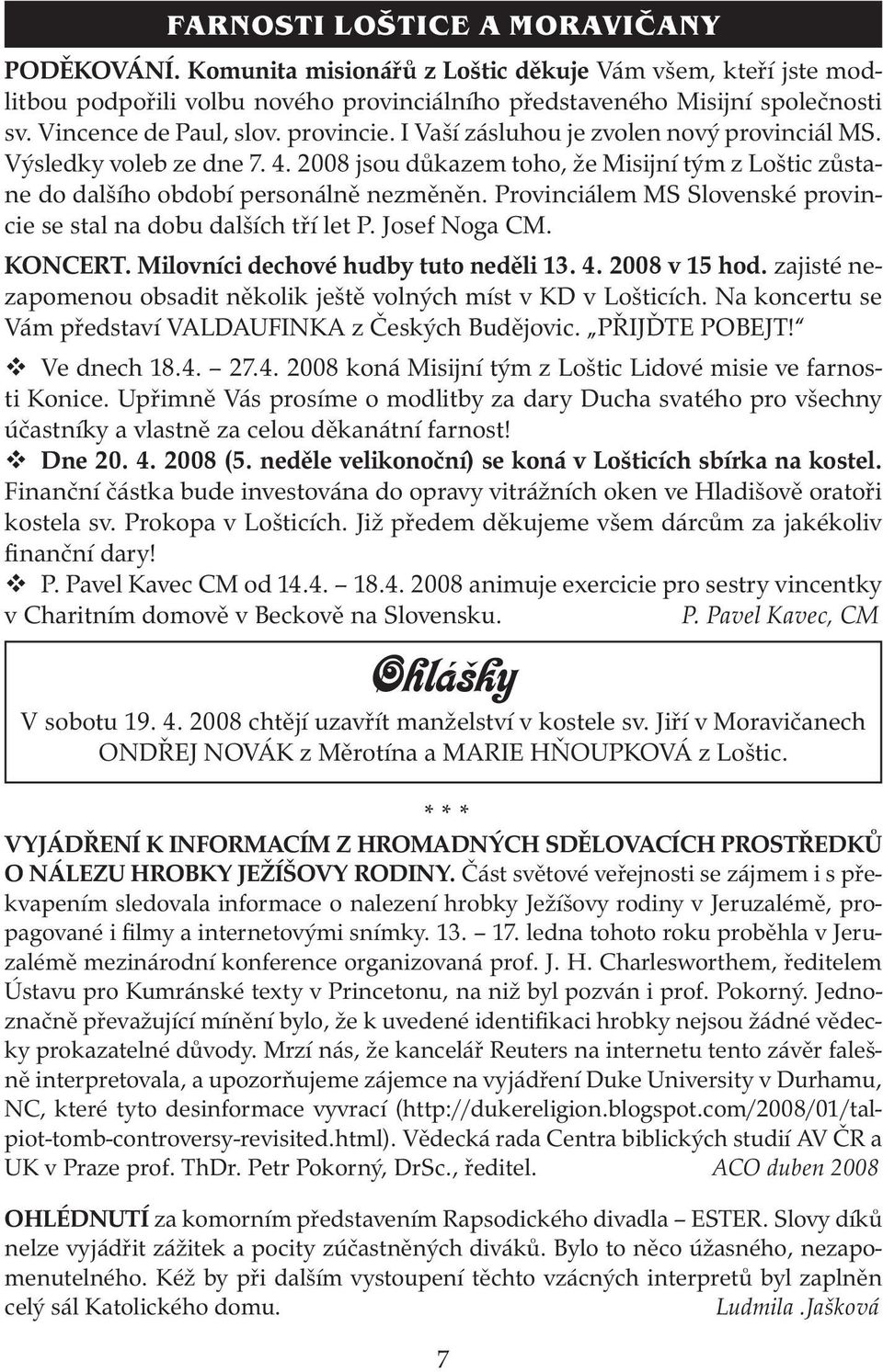 2008 jsou důkazem toho, že Misijní tým z Loštic zůstane do dalšího období personálně nezměněn. Provinciálem MS Slovenské provincie se stal na dobu dalších tří let P. Josef Noga CM. KONCERT.