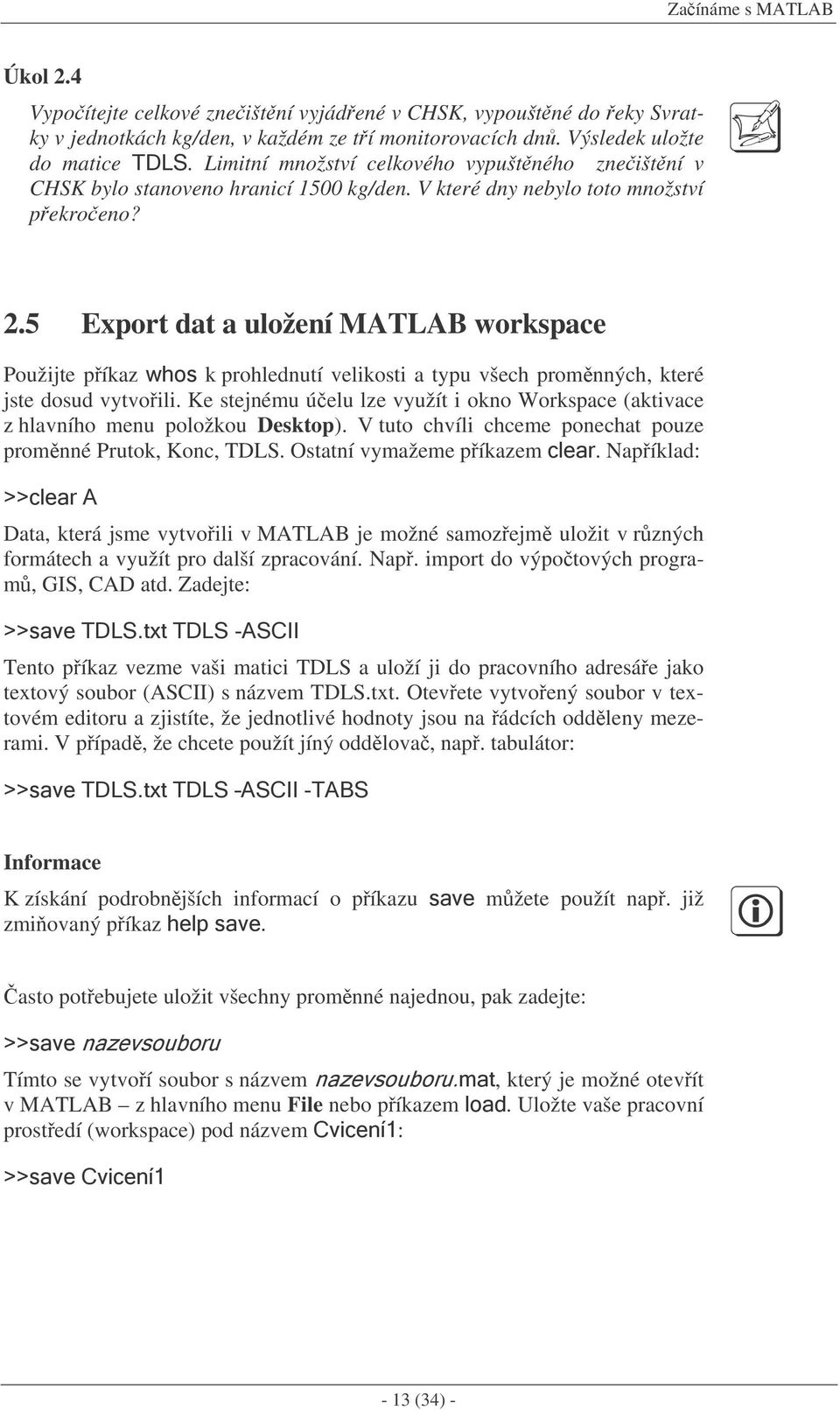 5 Export dat a uložení MATLAB workspace Použijte píkaz 7 % $ k prohlednutí velikosti a typu všech promnných, které jste dosud vytvoili.