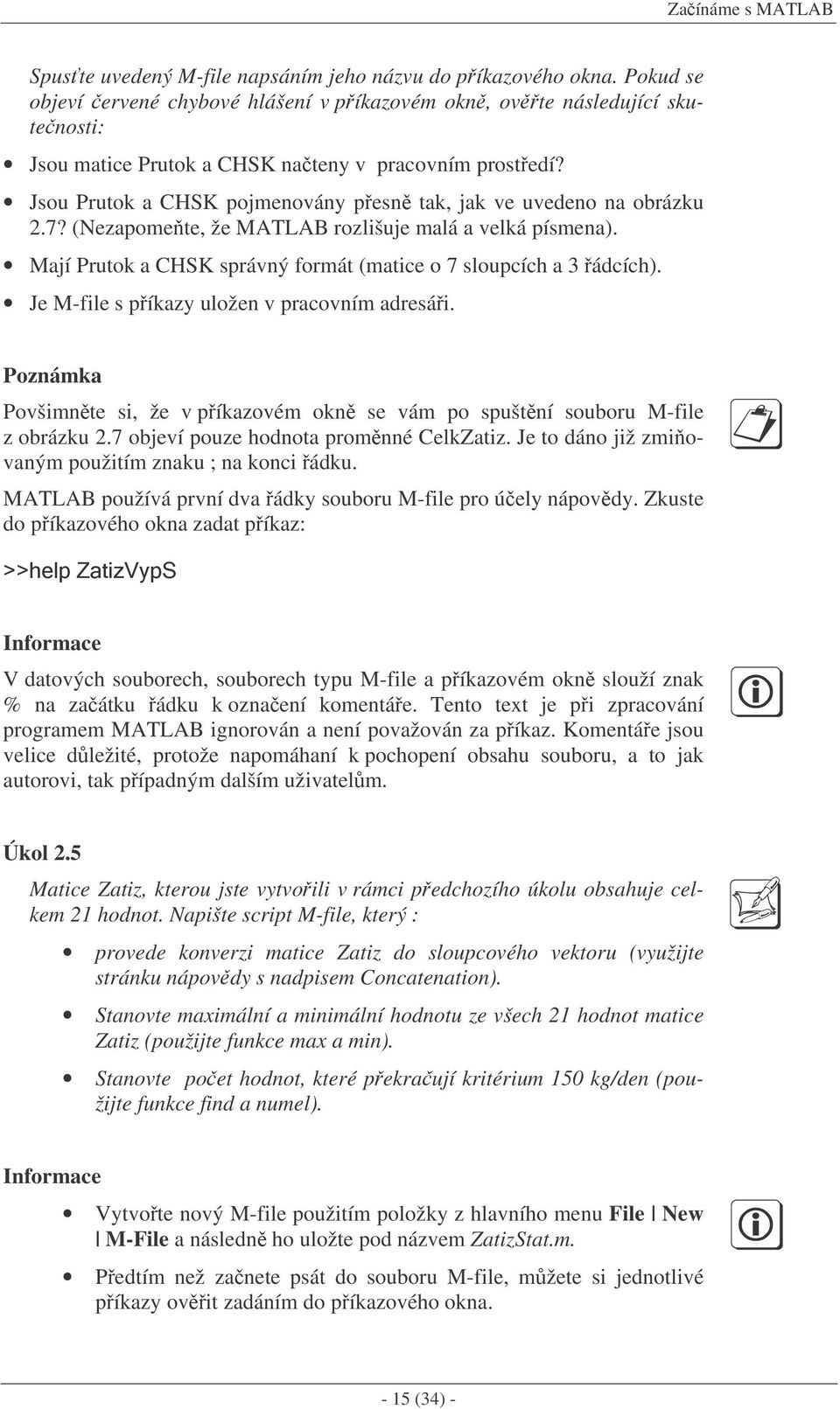 Jsou Prutok a CHSK pojmenovány pesn tak, jak ve uvedeno na obrázku 2.7? (Nezapomete, že MATLAB rozlišuje malá a velká písmena). Mají Prutok a CHSK správný formát (matice o 7 sloupcích a 3 ádcích).