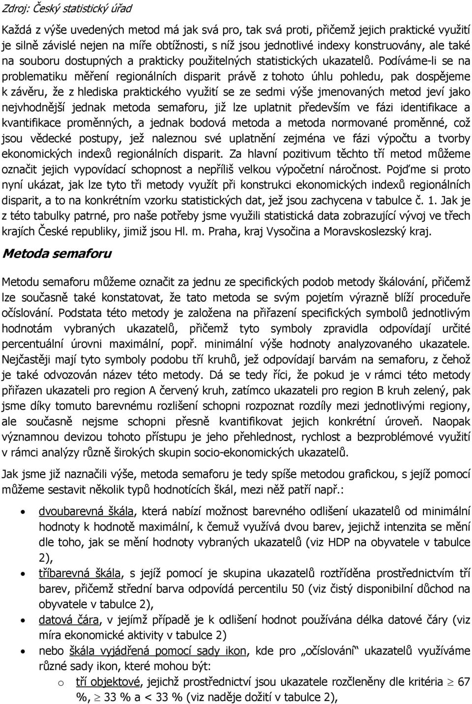 Podíváme-li se na problematiku měření regionálních disparit právě z tohoto úhlu pohledu, pak dospějeme k závěru, že z hlediska praktického využití se ze sedmi výše jmenovaných metod jeví jako