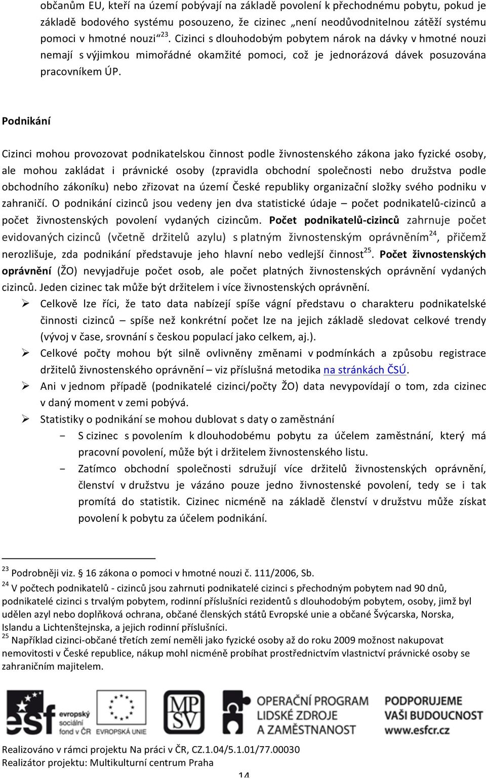 Podnikání Cizinci mohou provozovat podnikatelskou činnost podle živnostenského zákona jako fyzické osoby, ale mohou zakládat i právnické osoby (zpravidla obchodní společnosti nebo družstva podle