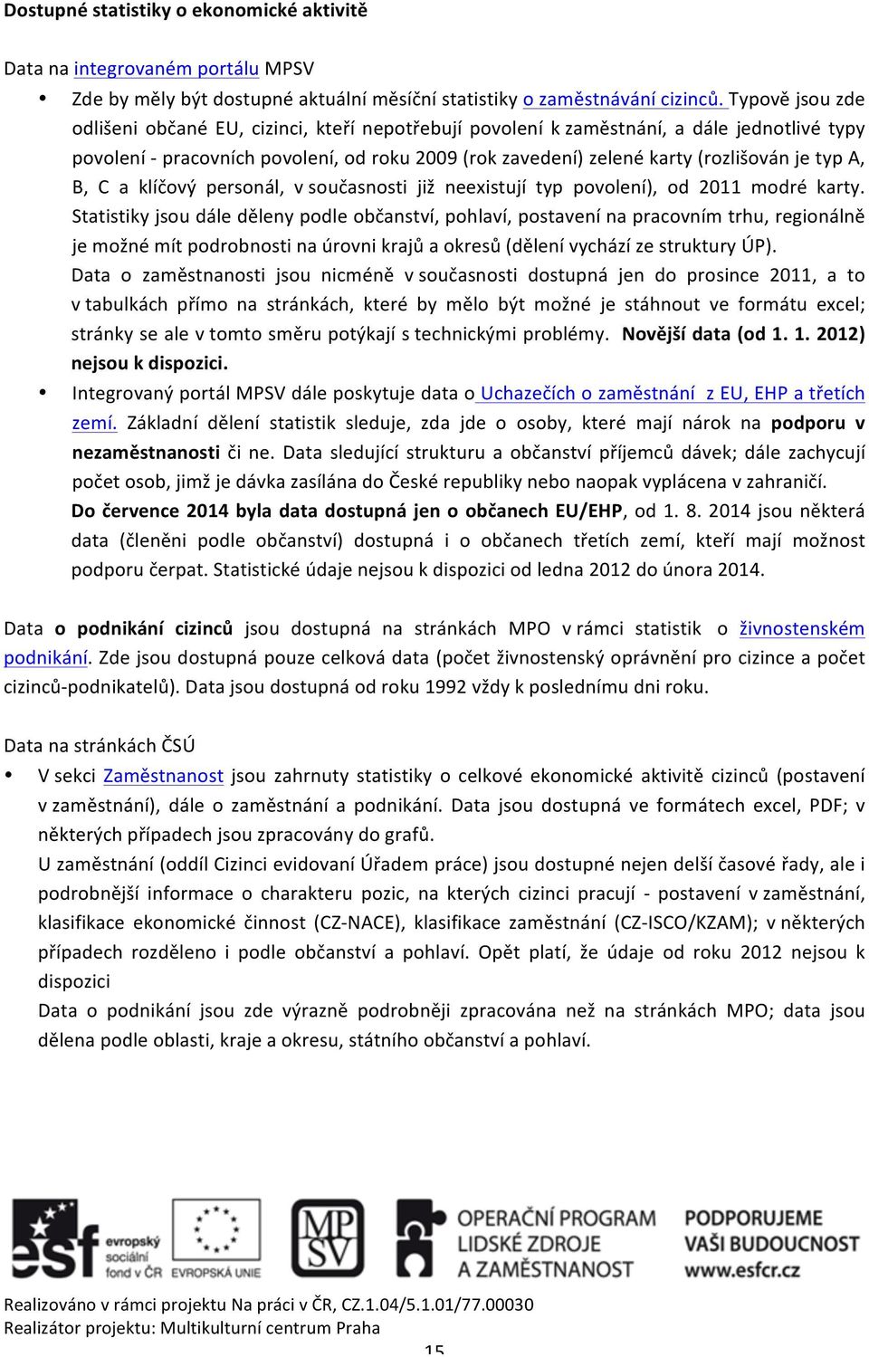 typ A, B, C a klíčový personál, v současnosti již neexistují typ povolení), od 2011 modré karty.