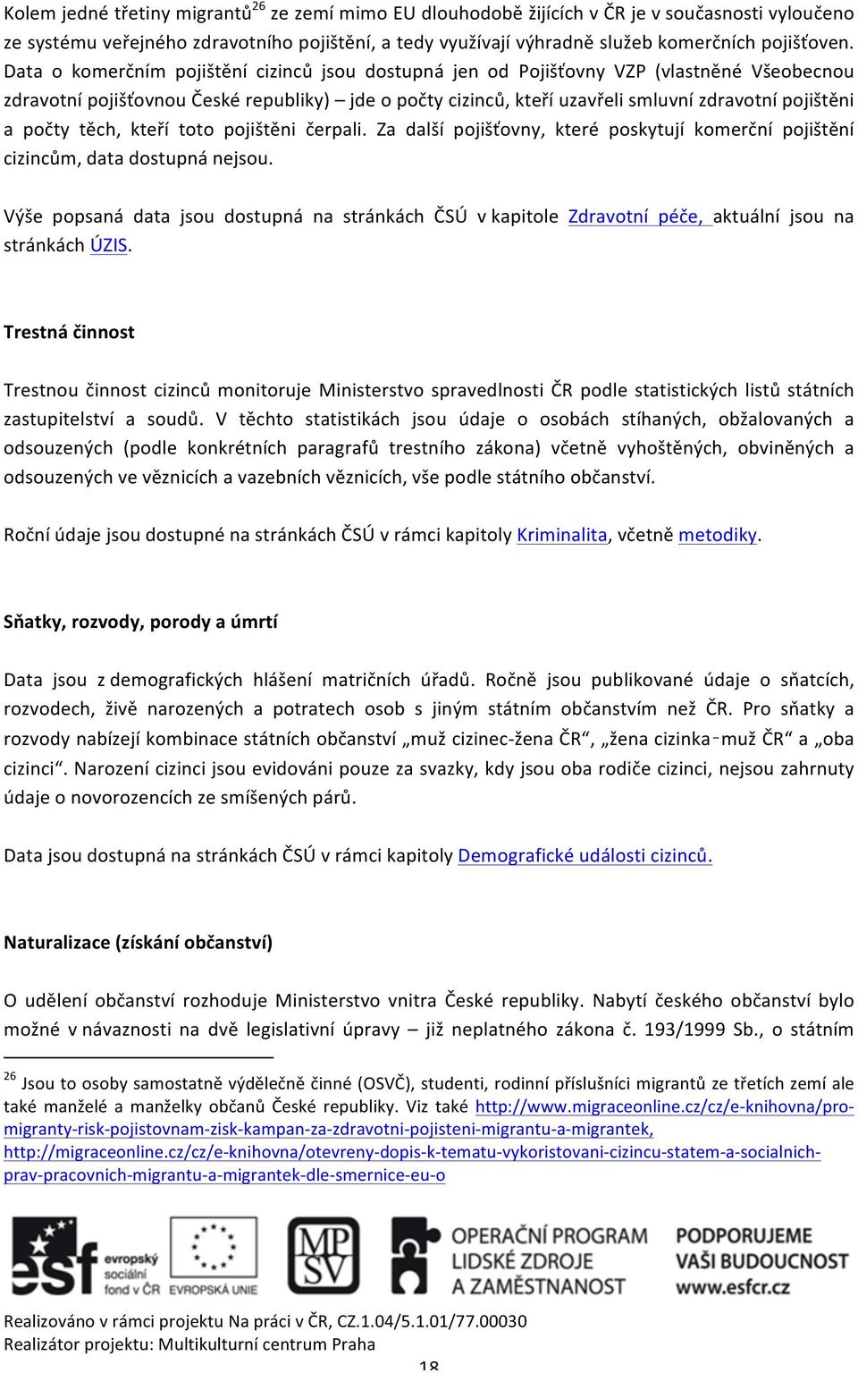 počty těch, kteří toto pojištěni čerpali. Za další pojišťovny, které poskytují komerční pojištění cizincům, data dostupná nejsou.