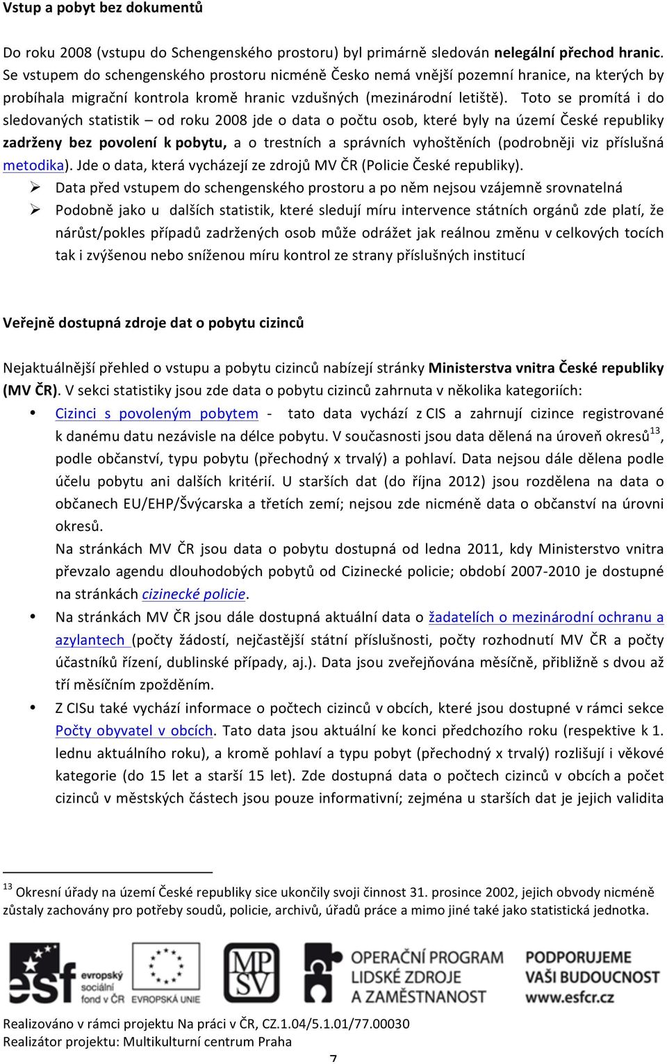 Toto se promítá i do sledovaných statistik od roku 2008 jde o data o počtu osob, které byly na území České republiky zadrženy bez povolení k pobytu, a o trestních a správních vyhoštěních (podrobněji