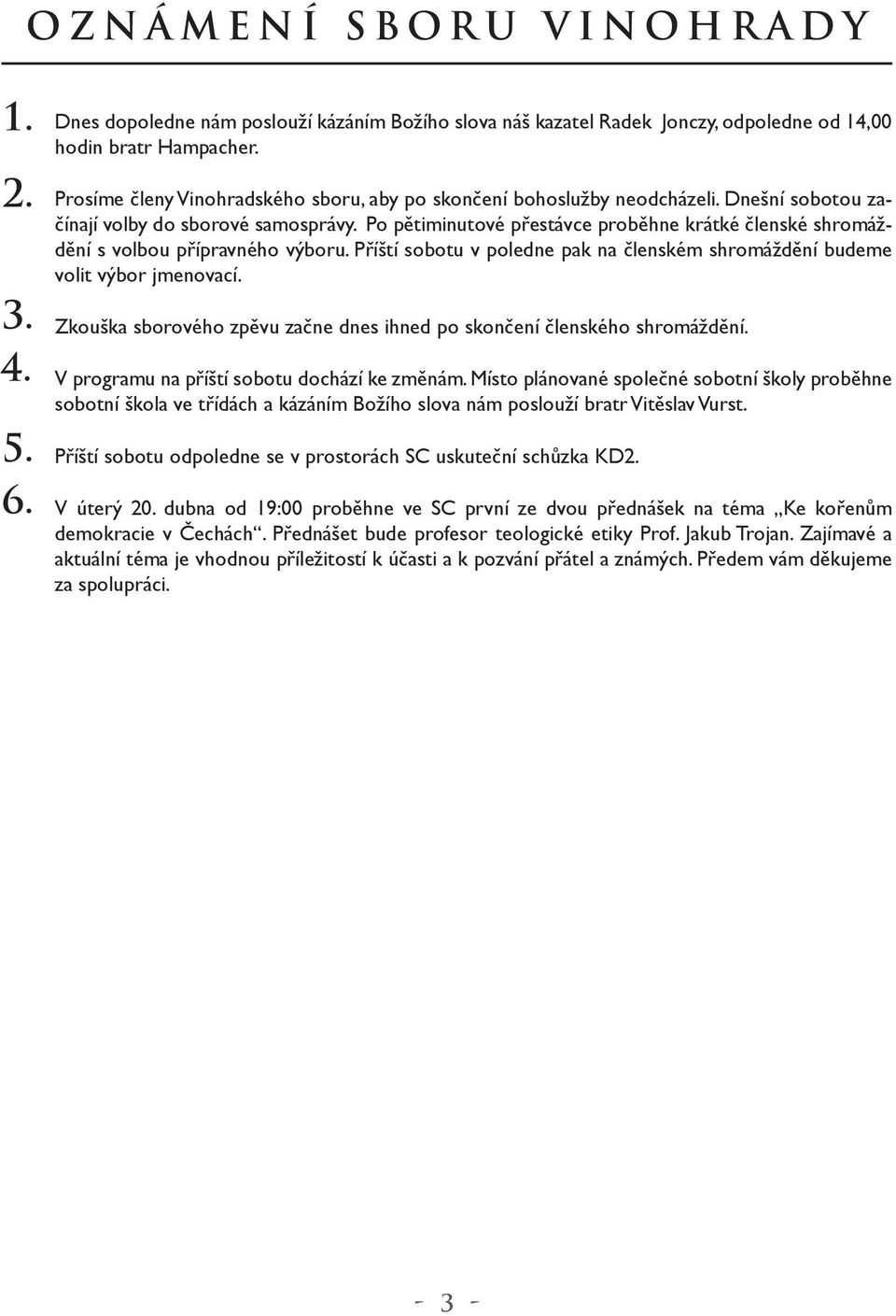 Po pětiminutové přestávce proběhne krátké členské shromáždění s volbou přípravného výboru. Příští sobotu v poledne pak na členském shromáždění budeme volit výbor jmenovací.