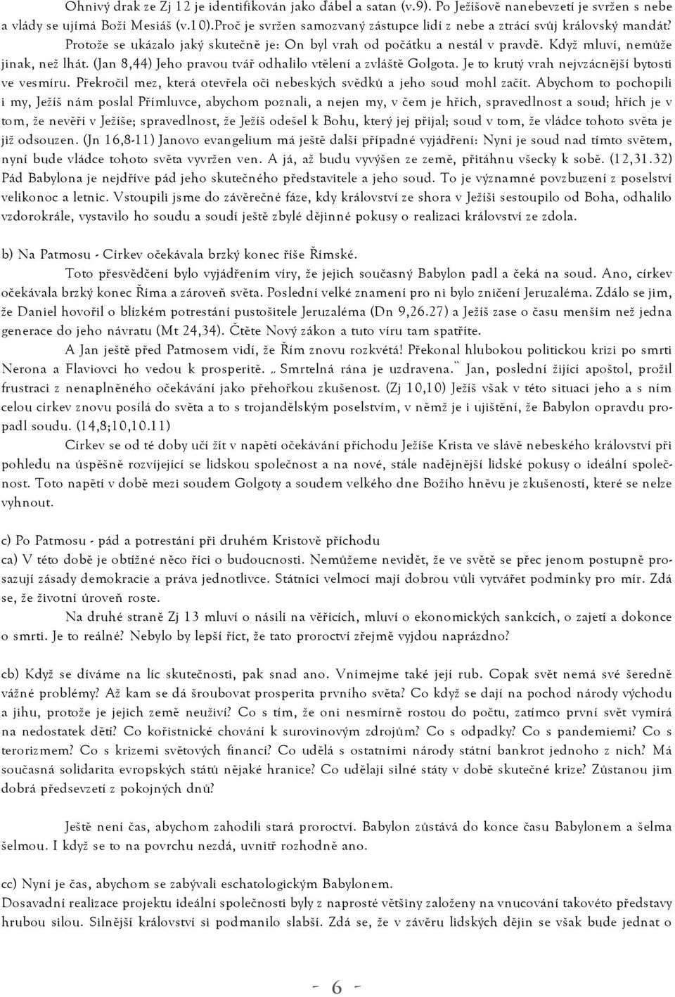 (Jan 8,44) Jeho pravou tvář odhalilo vtělení a zvláště Golgota. Je to krutý vrah nejvzácnější bytosti ve vesmíru. Překročil mez, která otevřela oči nebeských svědků a jeho soud mohl začít.