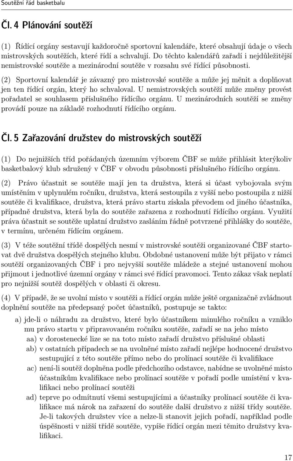 (2) Sportovní kalendář je závazný pro mistrovské soutěže a může jej měnit a doplňovat jen ten řídící orgán, který ho schvaloval.