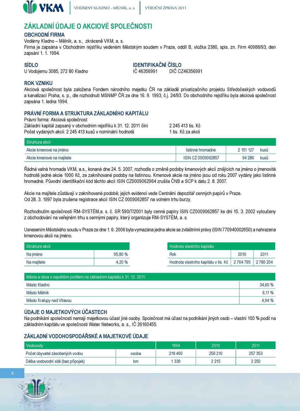 SÍDLO Identifikační číslo U Vodojemu 3085, 272 80 Kladno IČ 46356991 DIČ CZ46356991 Rok vzniku Akciová společnost byla založena Fondem národního majetku ČR na základě privatizačního projektu