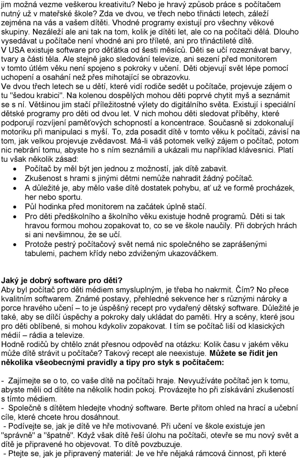 Dlouho vysedávat u počítače není vhodné ani pro tříleté, ani pro třináctileté dítě. V USA existuje software pro děťátka od šesti měsíců. Děti se učí rozeznávat barvy, tvary a části těla.