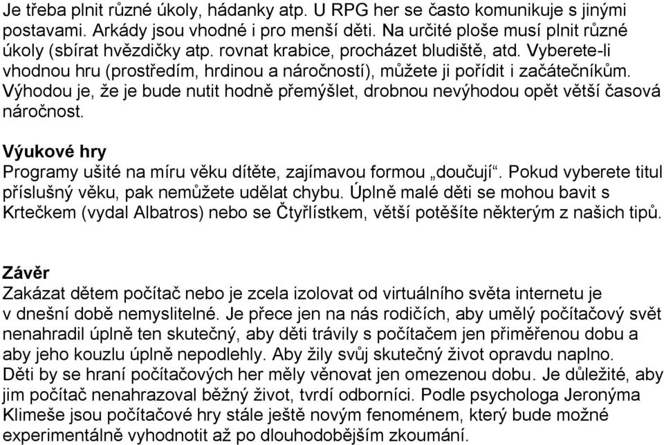 Výhodou je, že je bude nutit hodně přemýšlet, drobnou nevýhodou opět větší časová náročnost. Výukové hry Programy ušité na míru věku dítěte, zajímavou formou doučují.