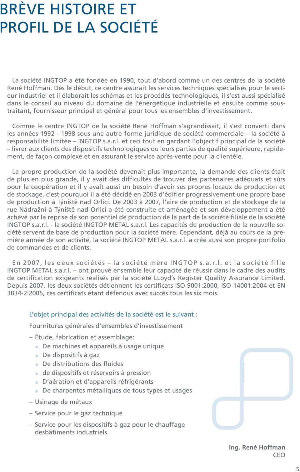 au niveau du domaine de l énergétique industrielle et ensuite comme soustraitant, fournisseur principal et général pour tous les ensembles d investissement.