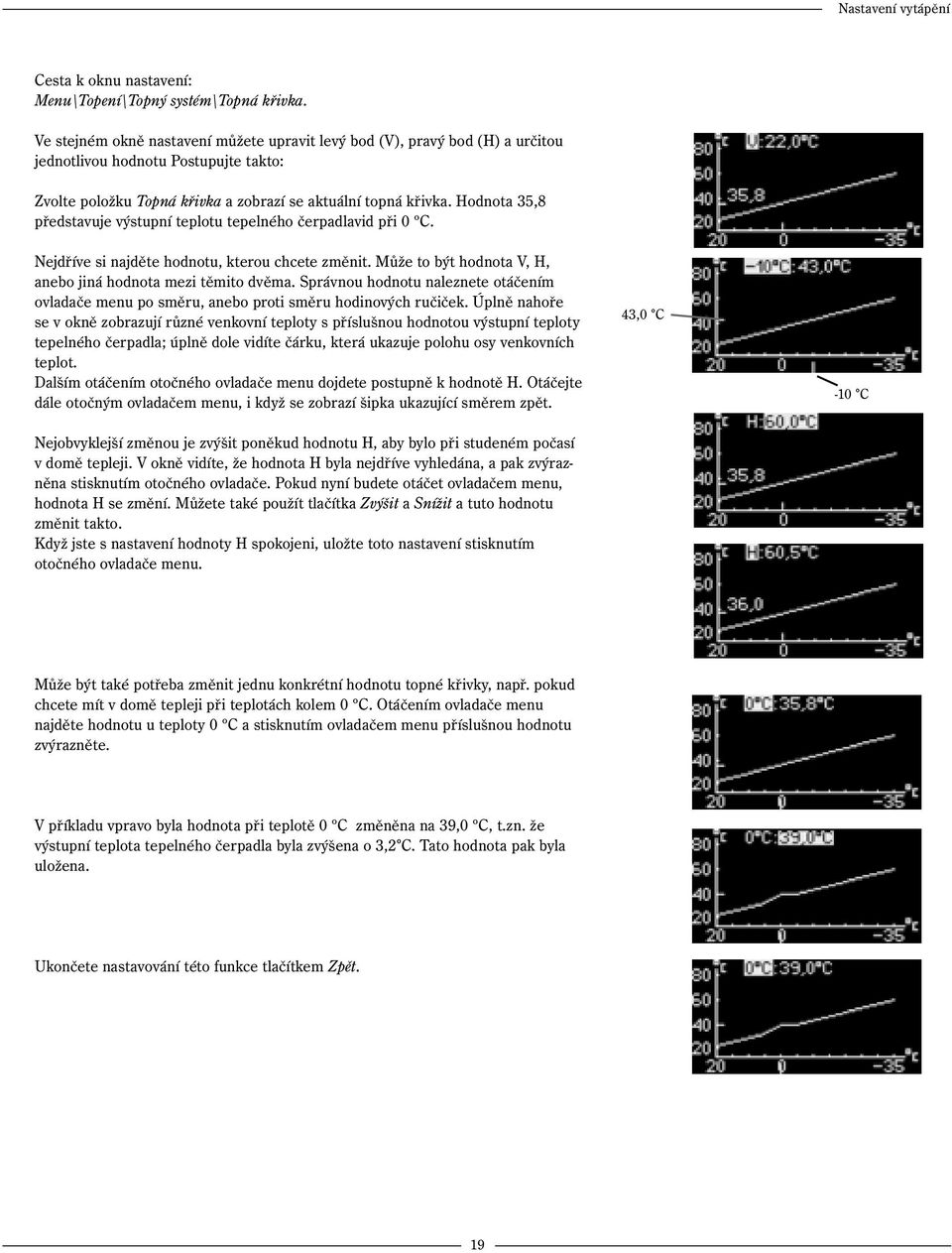 Hodnota 35,8 představuje výstupní teplotu tepelného čerpadlavid při 0 ºC. Nejdříve si najděte hodnotu, kterou chcete změnit. Může to být hodnota V, H, anebo jiná hodnota mezi těmito dvěma.