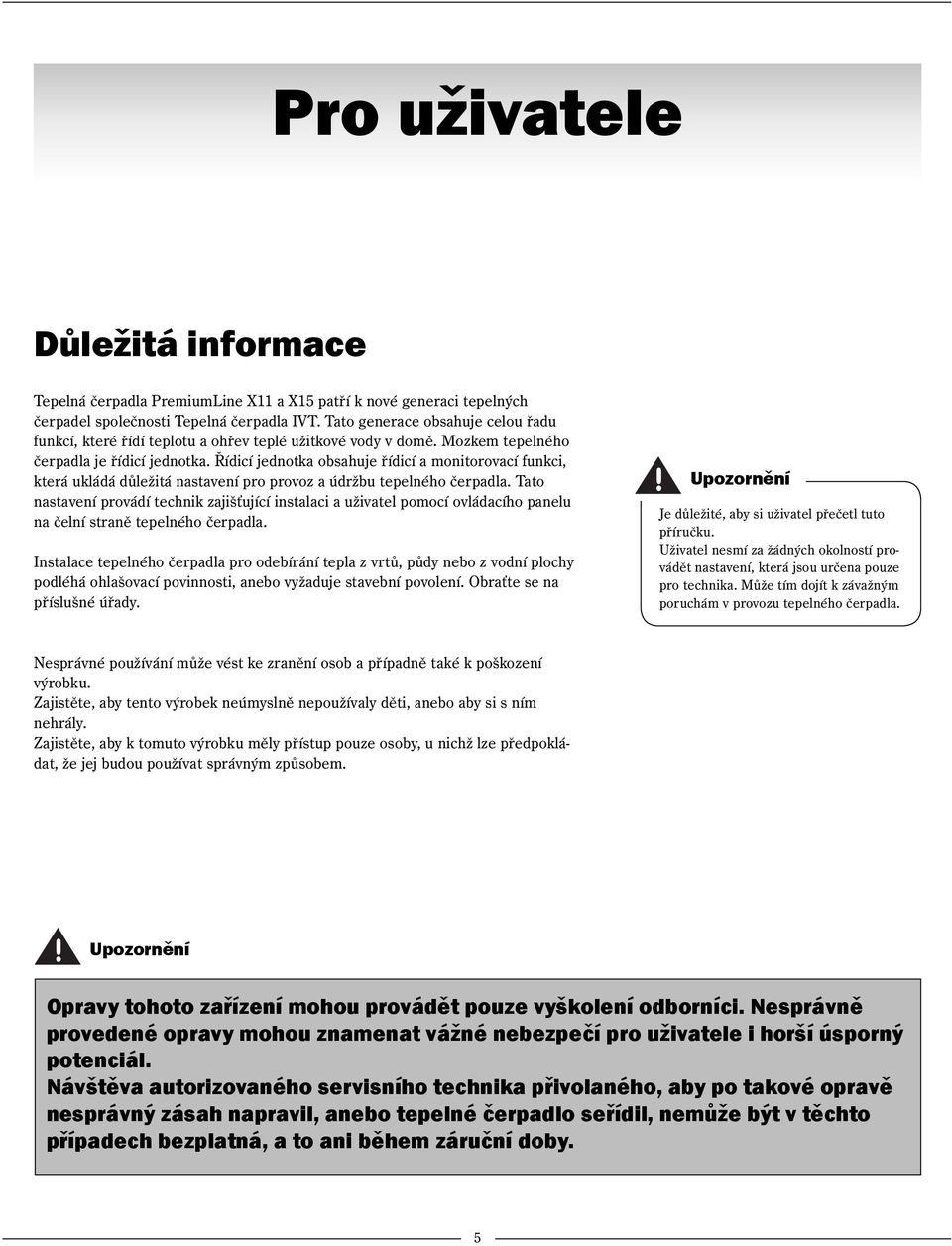 Řídicí jednotka obsahuje řídicí a monitorovací funkci, která ukládá důležitá nastavení pro provoz a údržbu tepelného čerpadla.