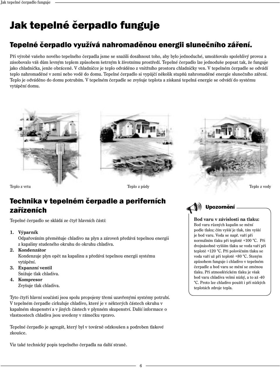 Tepelné čerpadlo lze jednoduše popsat tak, že funguje jako chladnička, jenže obráceně. V chladničce je teplo odváděno z vnitřního prostoru chladničky ven.