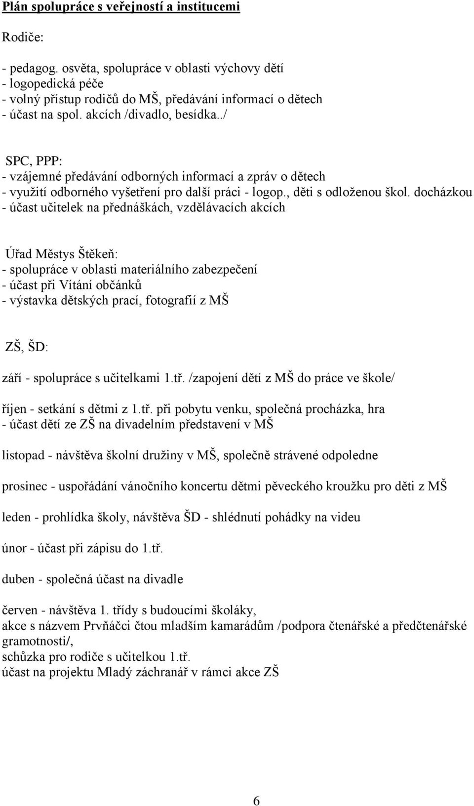 docházkou - účast učitelek na přednáškách, vzdělávacích akcích Úřad Městys Štěkeň: - spolupráce v oblasti materiálního zabezpečení - účast při Vítání občánků - výstavka dětských prací, fotografií z