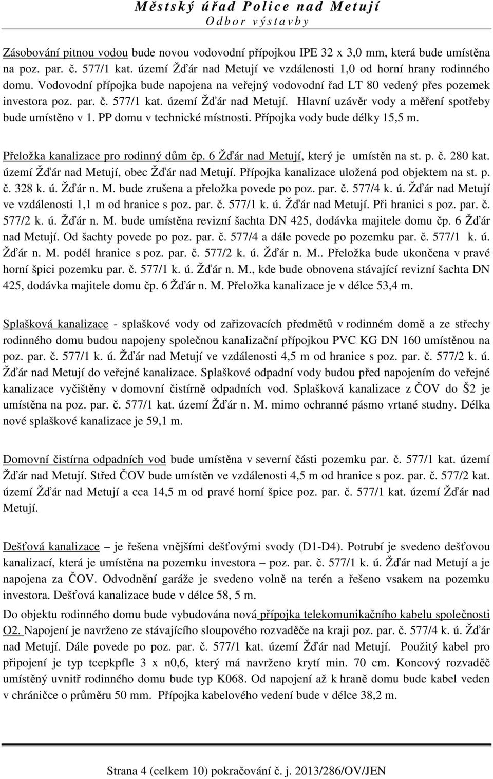 PP domu v technické místnosti. Přípojka vody bude délky 15,5 m. Přeložka kanalizace pro rodinný dům čp. 6 Žďár nad Metují, který je umístěn na st. p. č. 280 kat.