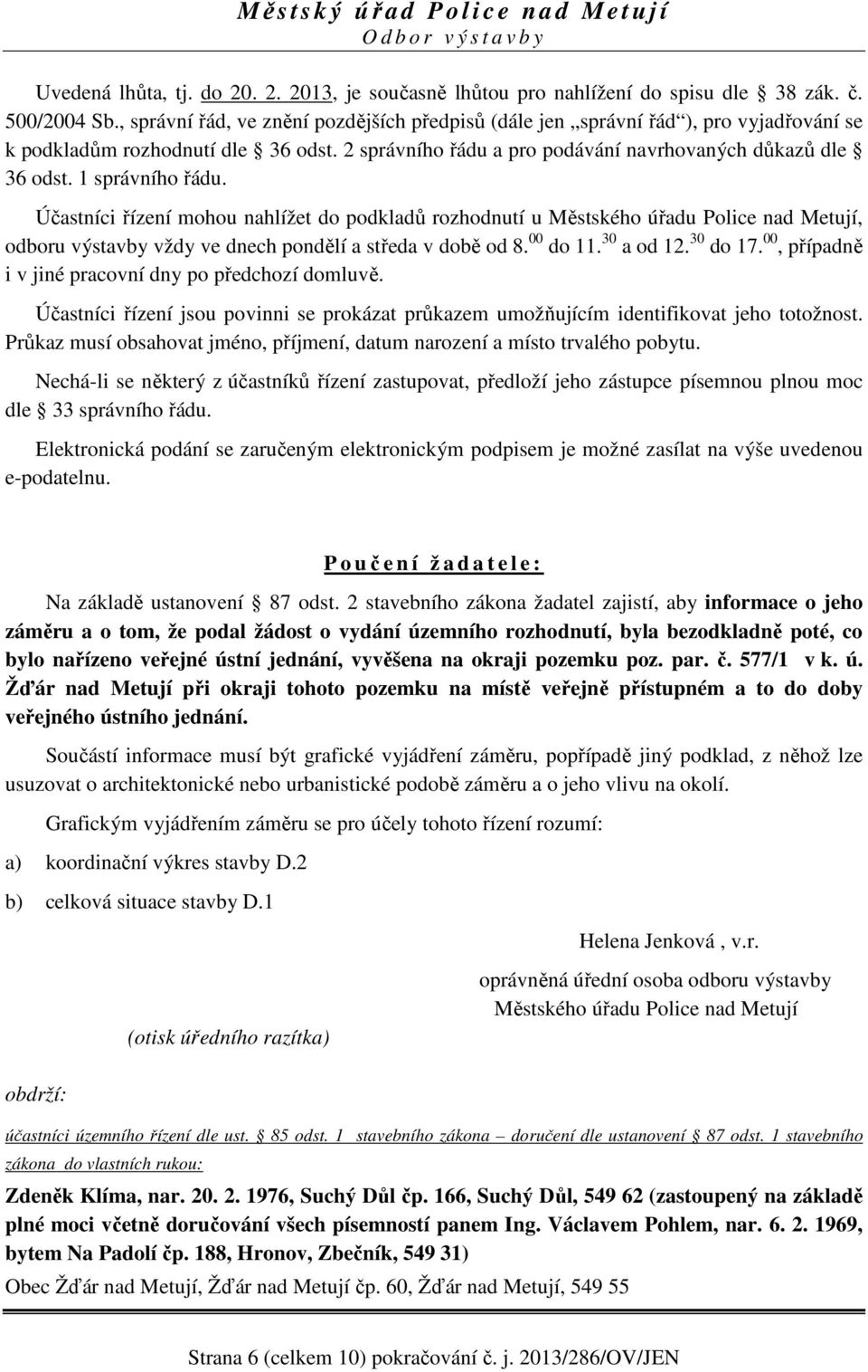 1 správního řádu. Účastníci řízení mohou nahlížet do podkladů rozhodnutí u Městského úřadu Police nad Metují, odboru výstavby vždy ve dnech pondělí a středa v době od 8. 00 do 11. 30 a od 12.