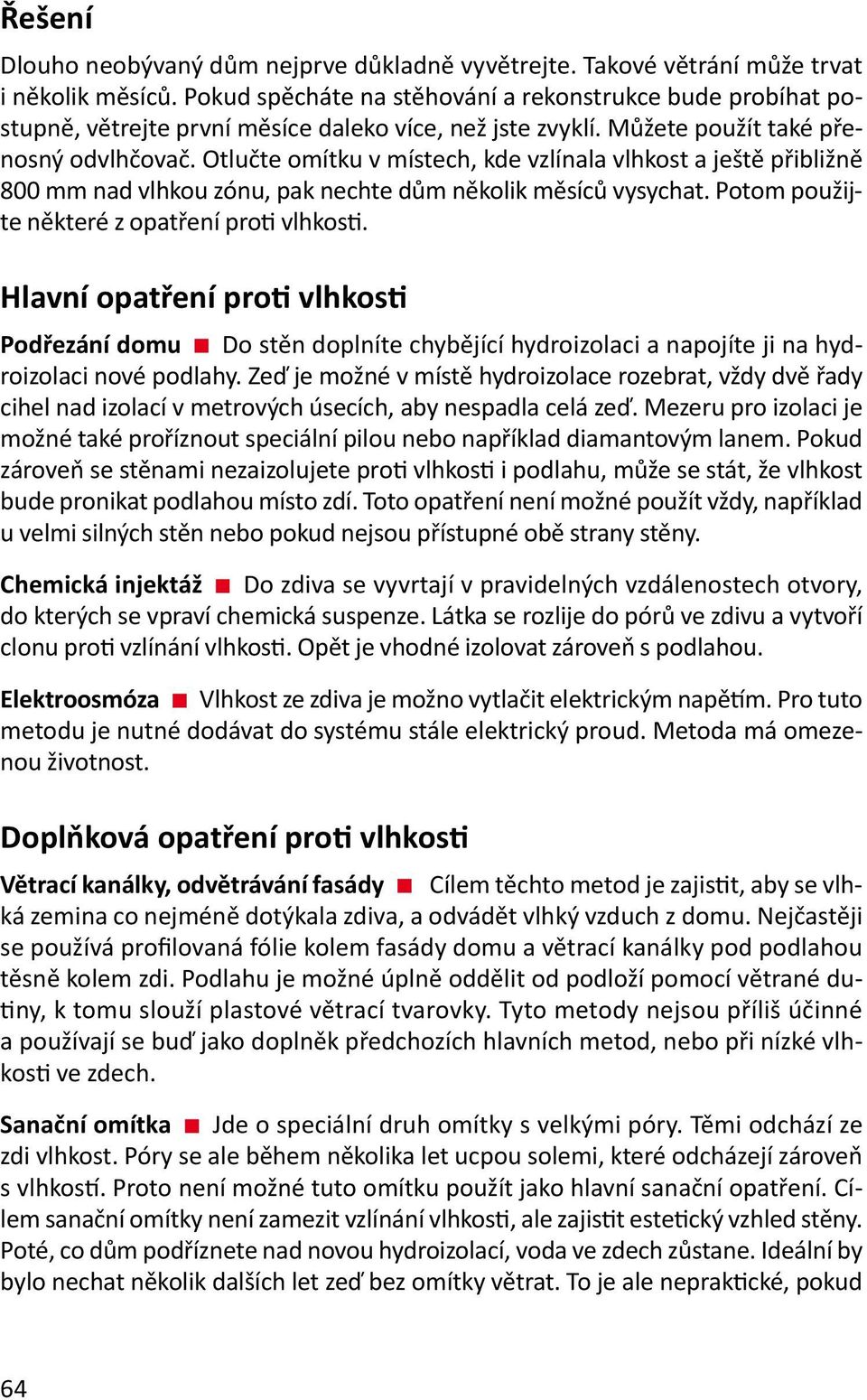 Otlučte omítku v místech, kde vzlínala vlhkost a ještě přibližně 800 mm nad vlhkou zónu, pak nechte dům několik měsíců vysychat. Potom použijte některé z opatření proti vlhkosti.