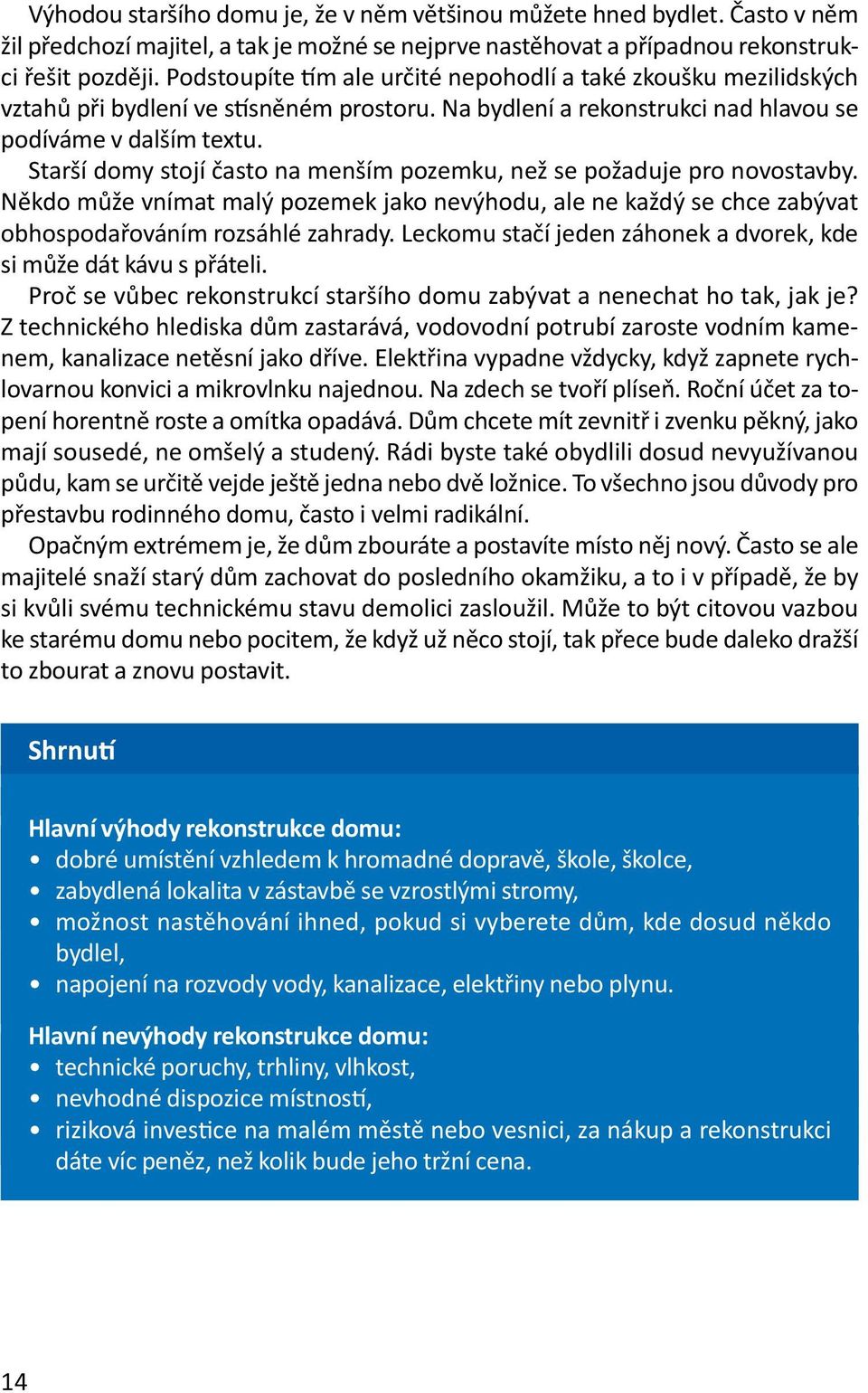 Starší domy stojí často na menším pozemku, než se požaduje pro novostavby. Někdo může vnímat malý pozemek jako nevýhodu, ale ne každý se chce zabývat obhospodařováním rozsáhlé zahrady.