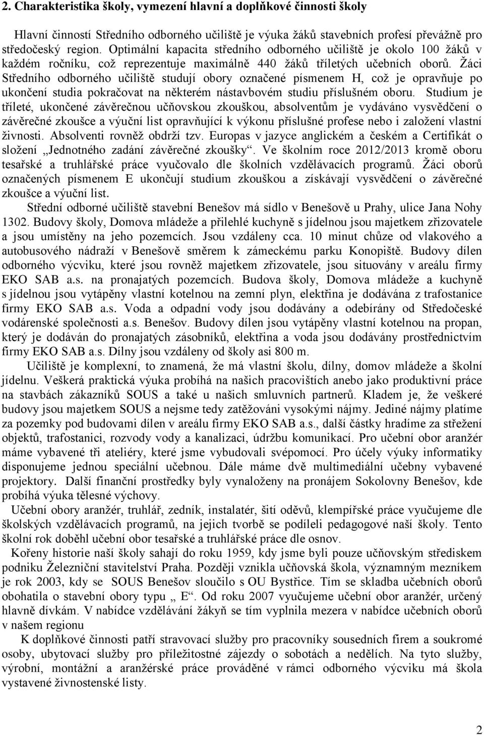 Žáci Středního odborného učiliště studují obory označené písmenem H, což je opravňuje po ukončení studia pokračovat na některém nástavbovém studiu příslušném oboru.