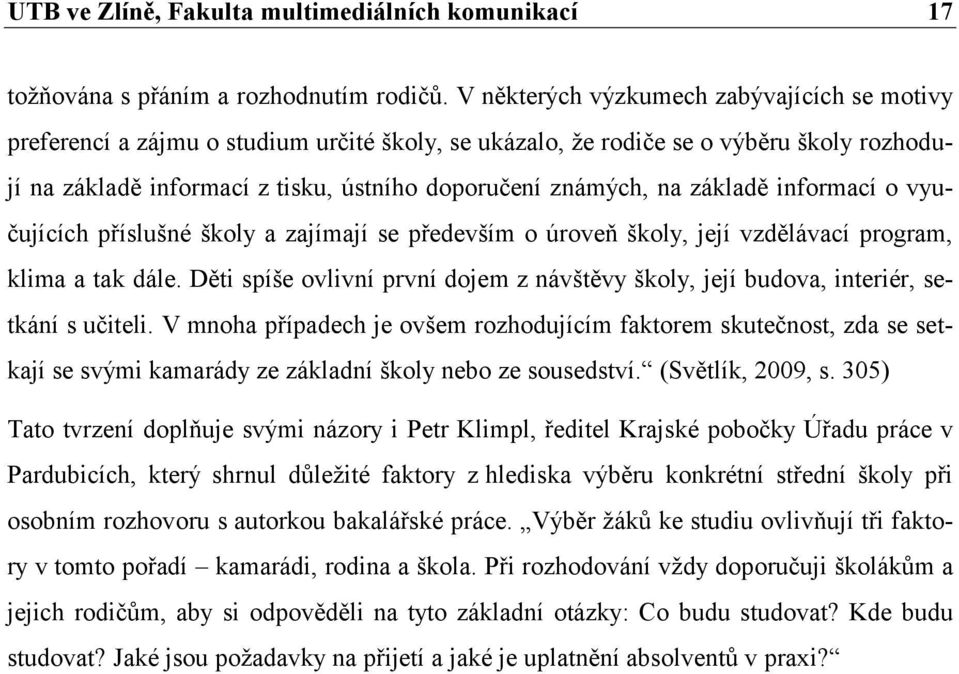 základě informací o vyučujících příslušné školy a zajímají se především o úroveň školy, její vzdělávací program, klima a tak dále.