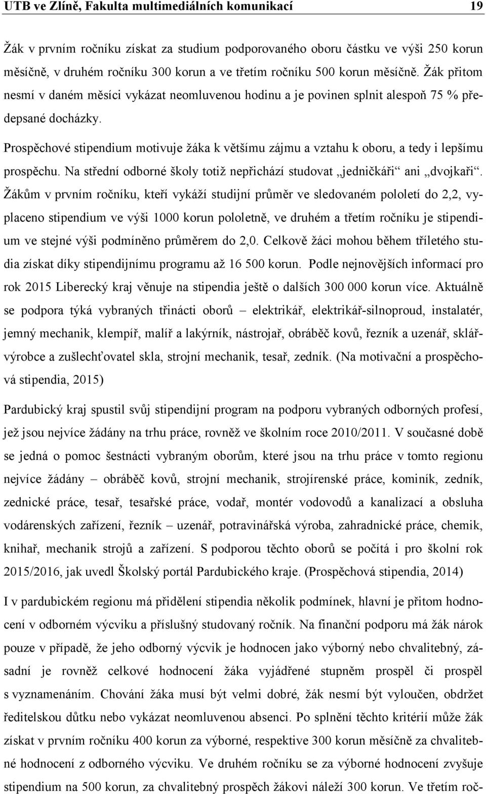 Prospěchové stipendium motivuje žáka k většímu zájmu a vztahu k oboru, a tedy i lepšímu prospěchu. Na střední odborné školy totiž nepřichází studovat jedničkáři ani dvojkaři.