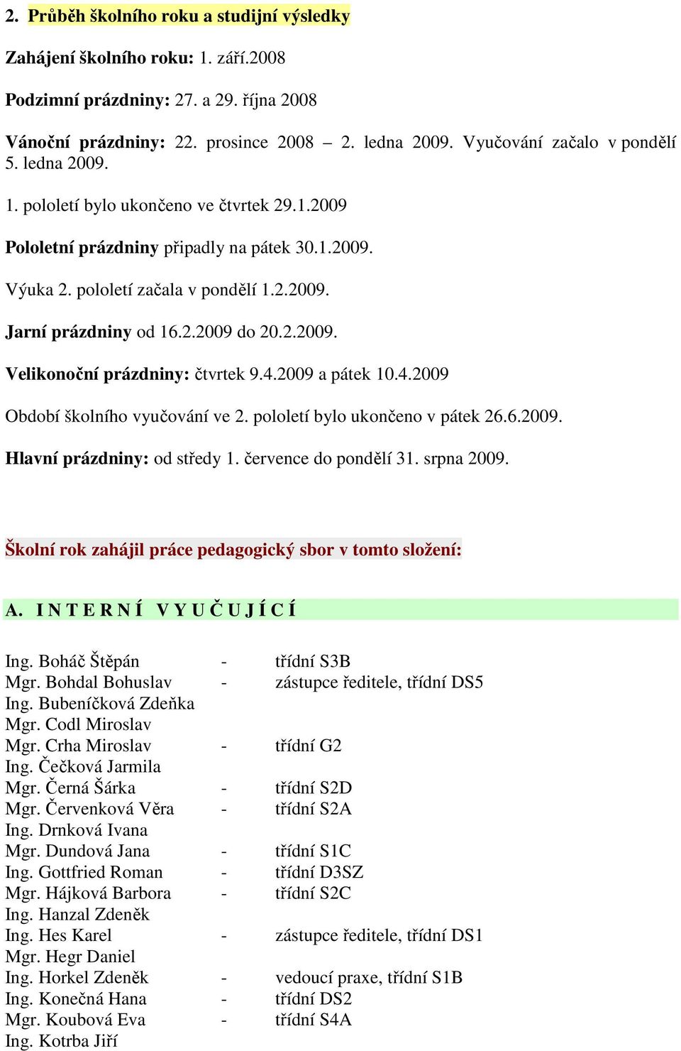 2.2009 do 20.2.2009. Velikonoční prázdniny: čtvrtek 9.4.2009 a pátek 10.4.2009 Období školního vyučování ve 2. pololetí bylo ukončeno v pátek 26.6.2009. Hlavní prázdniny: od středy 1.