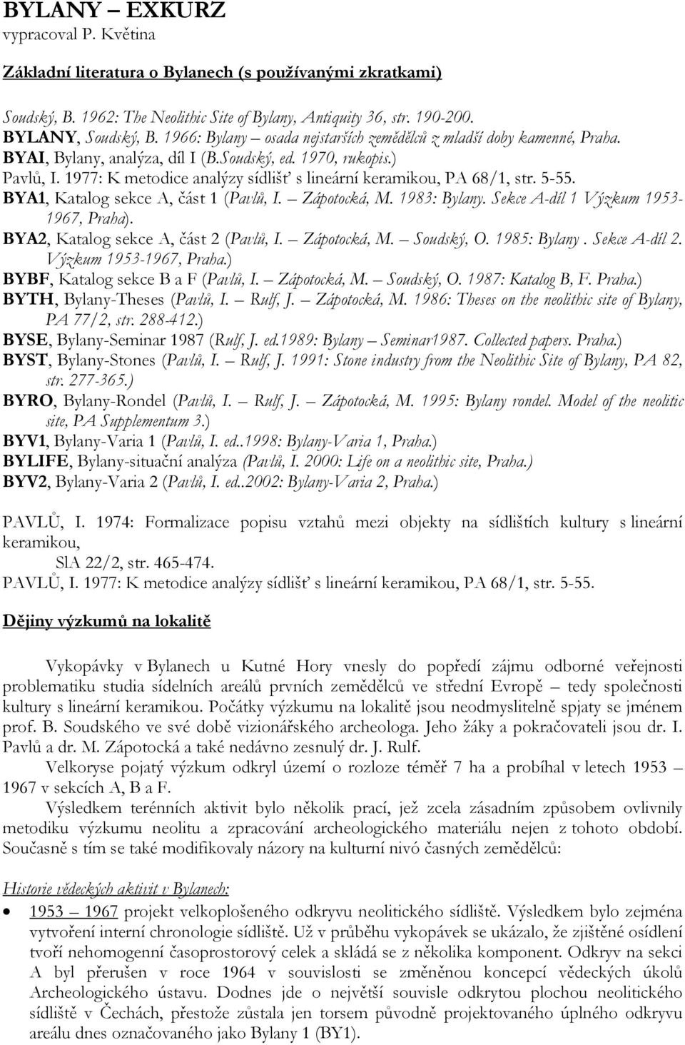 1977: K metodice analýzy sídlišť s lineární keramikou, PA 68/1, str. 5-55. BYA1, Katalog sekce A, část 1 (Pavlů, I. Zápotocká, M. 1983: Bylany. Sekce A-díl 1 Výzkum 1953-1967, Praha).