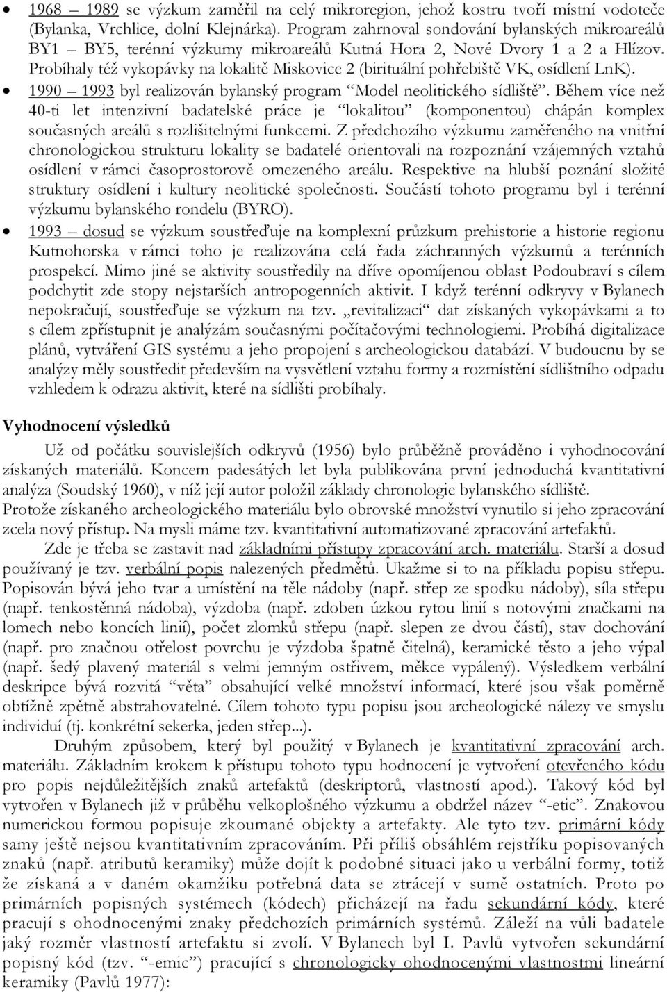 Probíhaly též vykopávky na lokalitě Miskovice 2 (birituální pohřebiště VK, osídlení LnK). 1990 1993 byl realizován bylanský program Model neolitického sídliště.