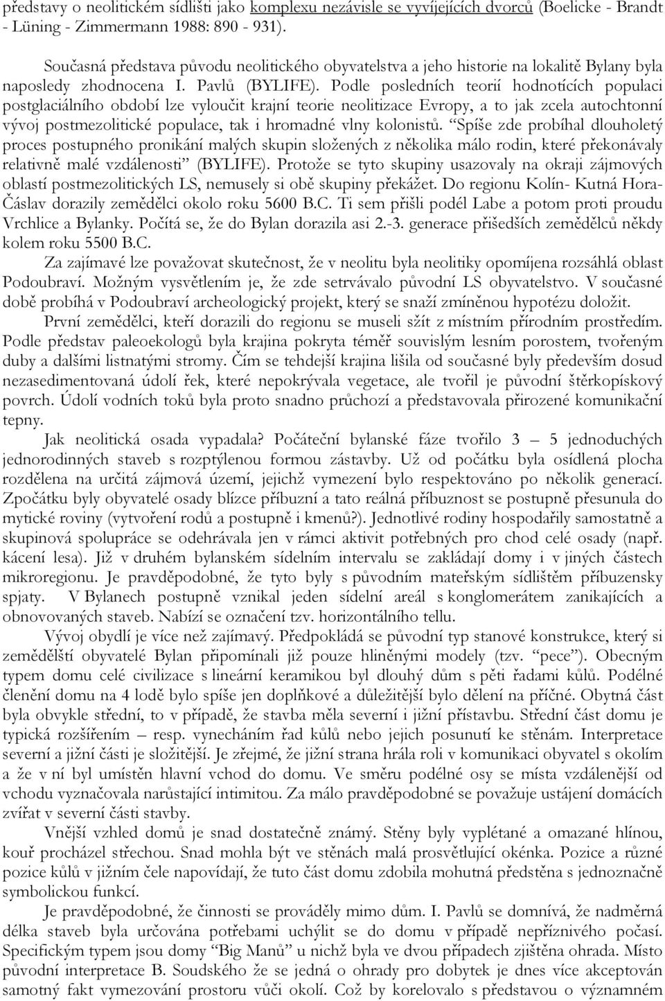 Podle posledních teorií hodnotících populaci postglaciálního období lze vyloučit krajní teorie neolitizace Evropy, a to jak zcela autochtonní vývoj postmezolitické populace, tak i hromadné vlny