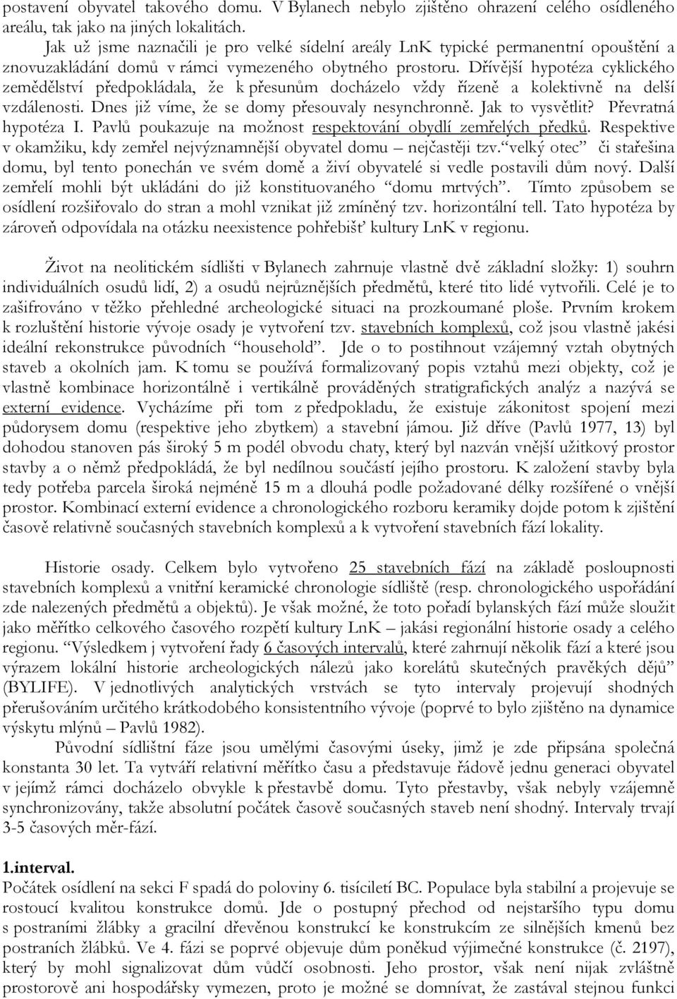 Dřívější hypotéza cyklického zemědělství předpokládala, že k přesunům docházelo vždy řízeně a kolektivně na delší vzdálenosti. Dnes již víme, že se domy přesouvaly nesynchronně. Jak to vysvětlit?