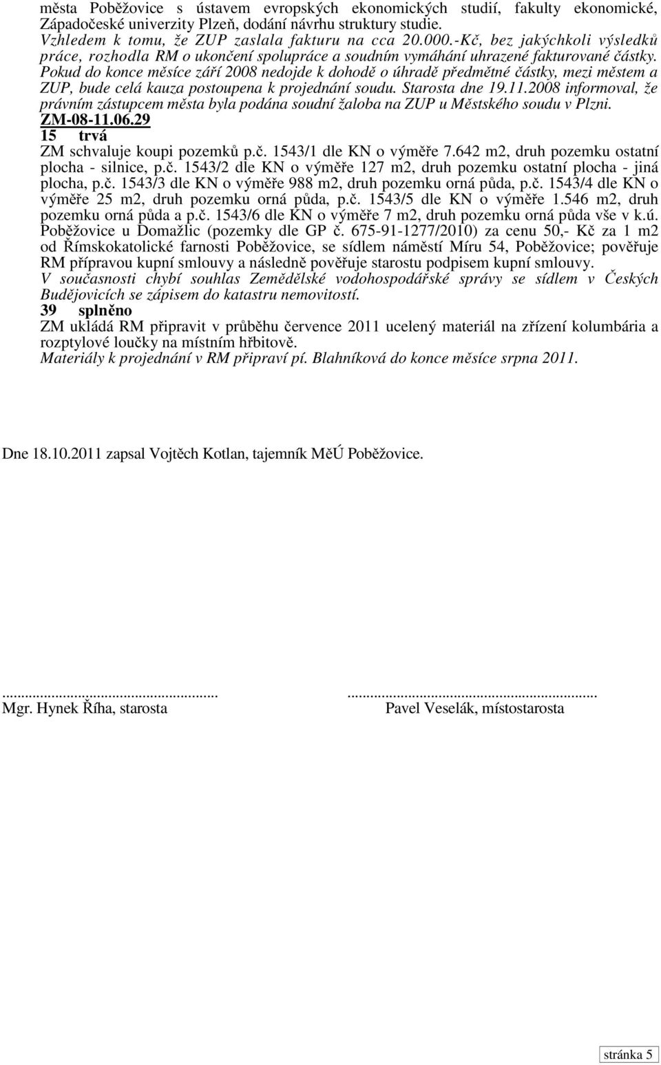 Pokud do konce měsíce září 2008 nedojde k dohodě o úhradě předmětné částky, mezi městem a ZUP, bude celá kauza postoupena k projednání soudu. Starosta dne 19.11.