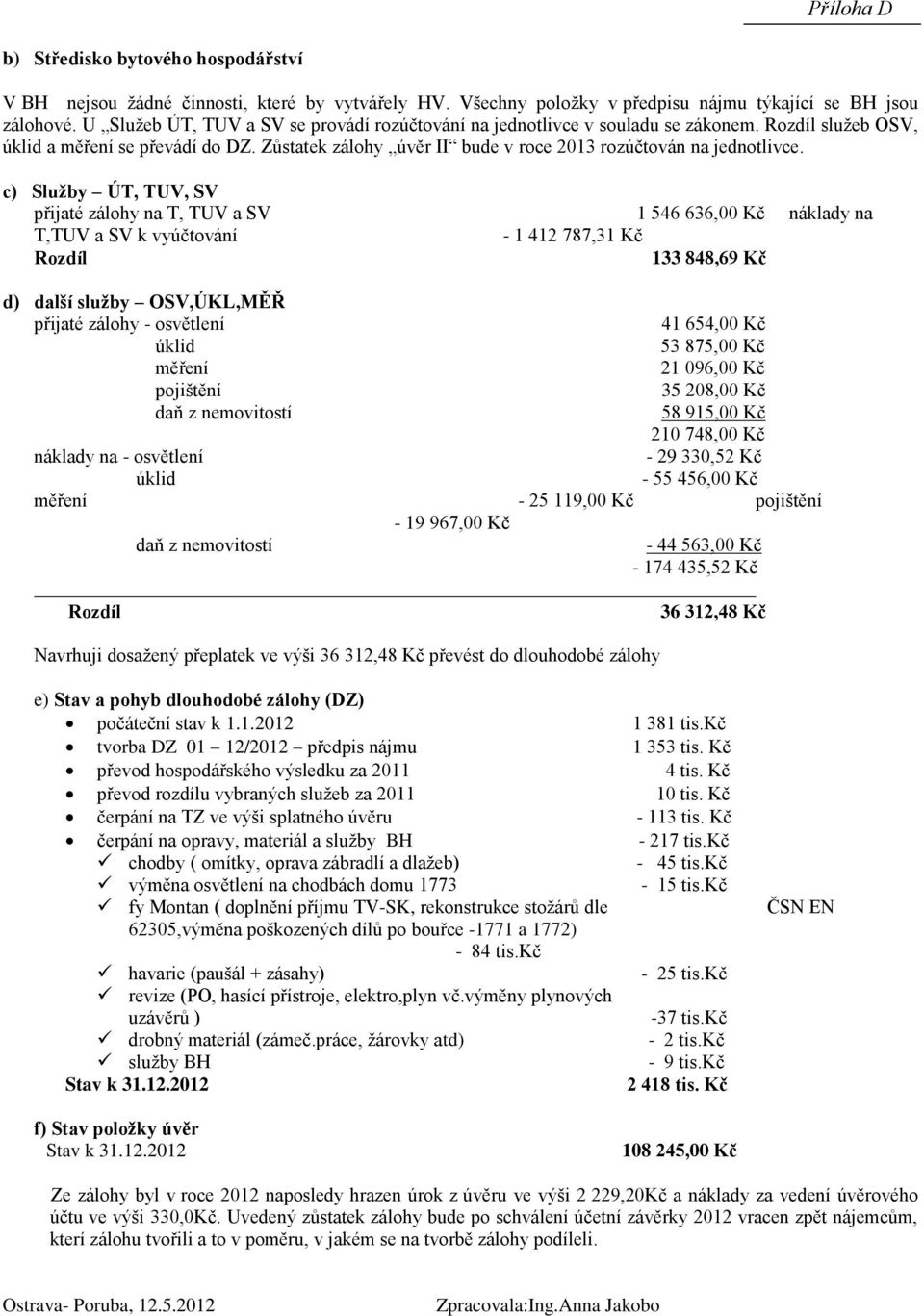 c) Služby ÚT, TUV, SV přijaté zlohy na T, TUV a SV 1 546 636,00 K nklady na T,TUV a SV k vyútovní - 1 412 787,31 K Rozdíl 133 848,69 K d) další služby OSV,ÚKL,MĚŘ přijaté zlohy - osvětlení 41 654,00