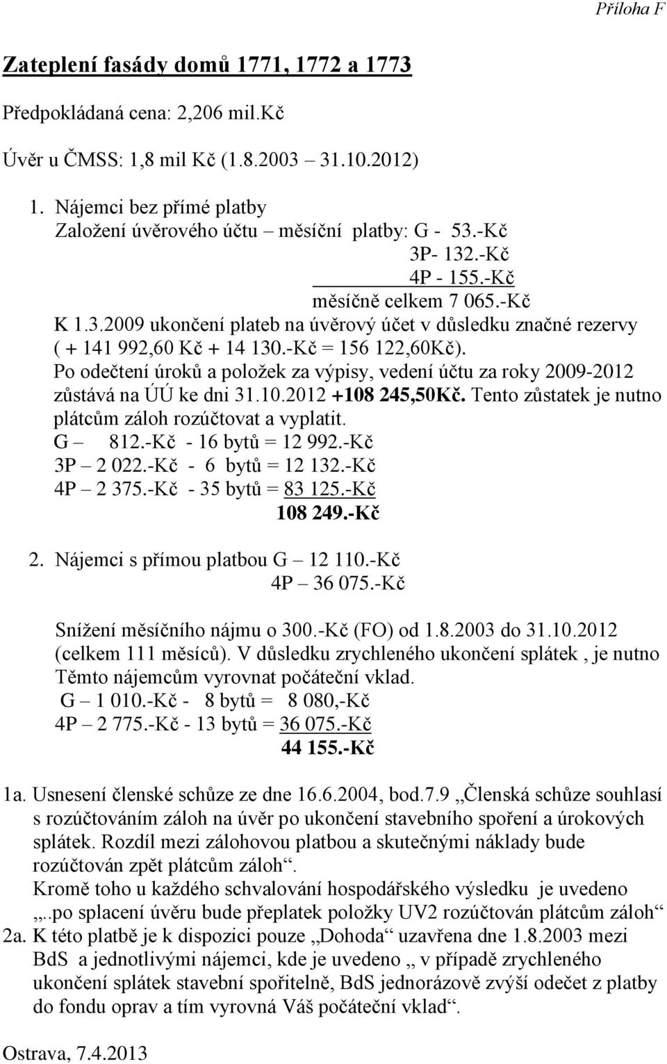 Po odetení úroků a položek za výpisy, vedení útu za roky 2009-2012 zůstv na ÚÚ ke dni 31.10.2012 +108 245,50K. Tento zůstatek je nutno pltcům zloh rozútovat a vyplatit. G 812.-K - 16 bytů = 12 992.