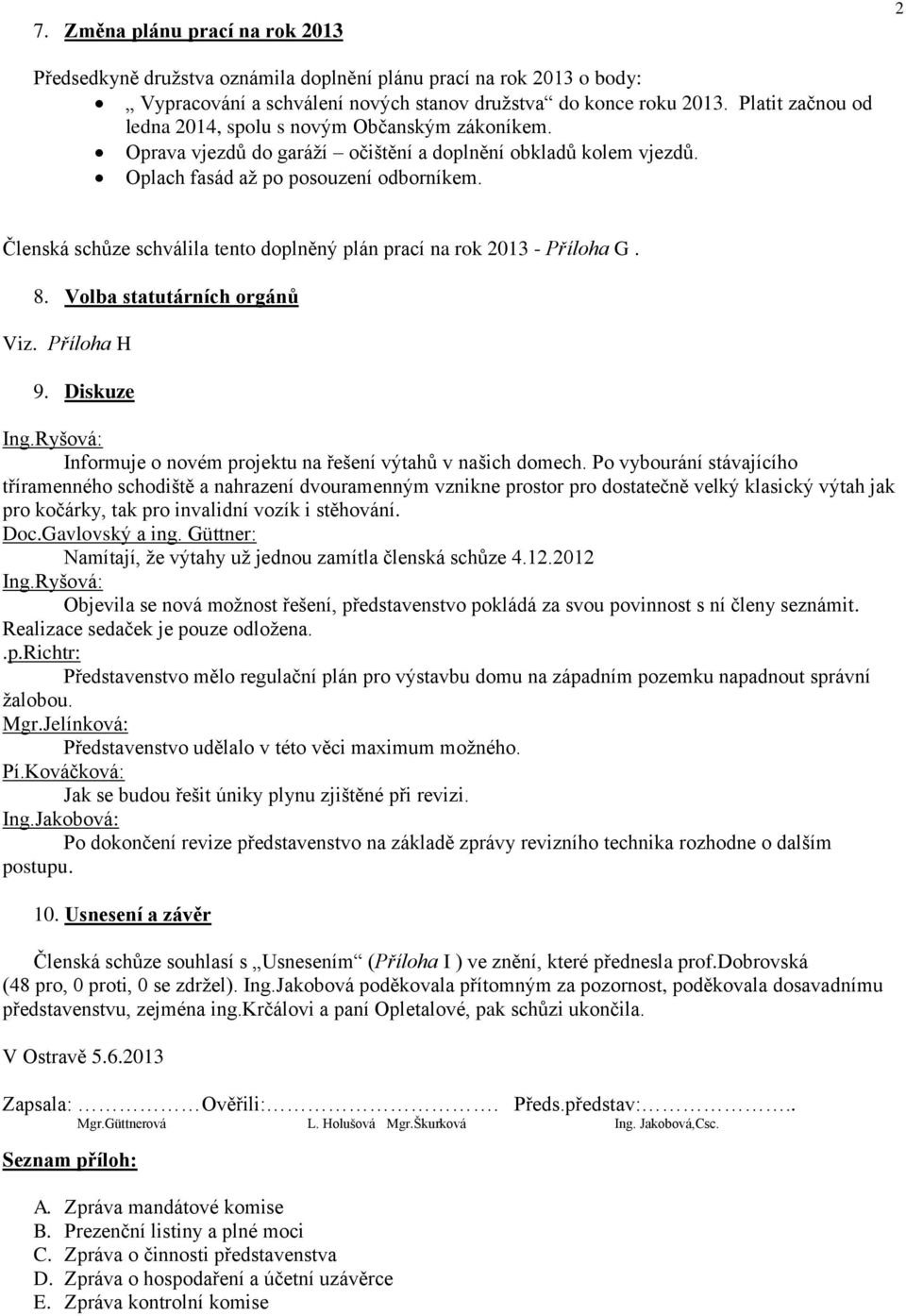 Člensk schůze schvlila tento doplněný pln prací na rok 2013 - Příloha G. 8. Volba statutrních orgnů Viz. Příloha H 9. Diskuze Ing.Ryšov: Informuje o novém projektu na řešení výtahů v našich domech.